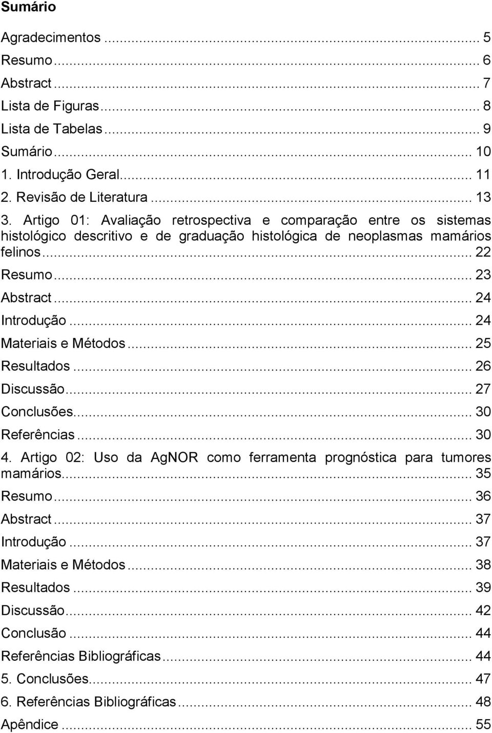 .. 24 Materiais e Métodos... 25 Resultados... 26 Discussão... 27 Conclusões... 30 Referências... 30 4. Artigo 02: Uso da AgNOR como ferramenta prognóstica para tumores mamários... 35 Resumo.