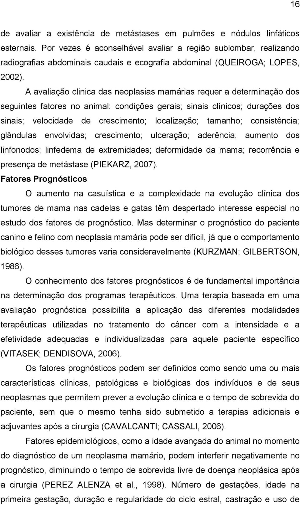 A avaliação clinica das neoplasias mamárias requer a determinação dos seguintes fatores no animal: condições gerais; sinais clínicos; durações dos sinais; velocidade de crescimento; localização;