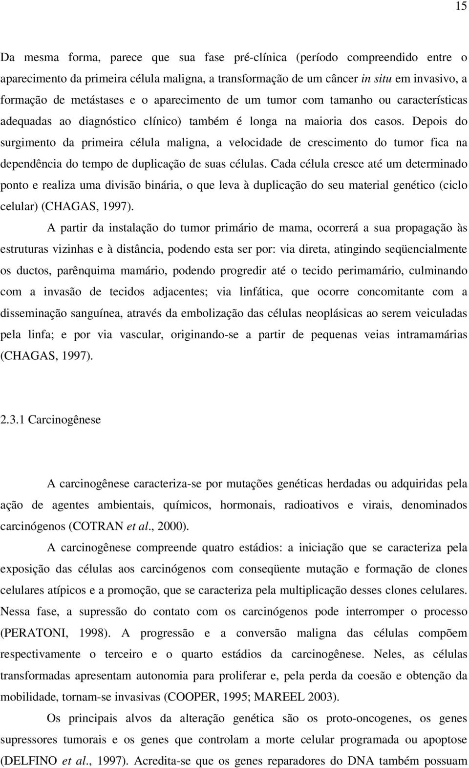 Depois do surgimento da primeira célula maligna, a velocidade de crescimento do tumor fica na dependência do tempo de duplicação de suas células.