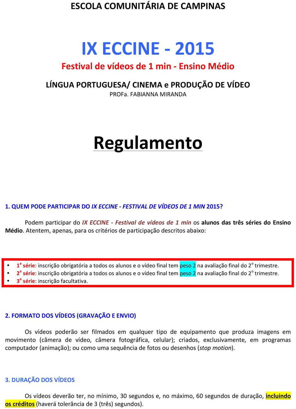 Atentem, apenas, para os critérios de participação descritos abaixo: 1 a série: inscrição obrigatória a todos os alunos e o vídeo final tem peso 2 na avaliação final do 2 o trimestre.