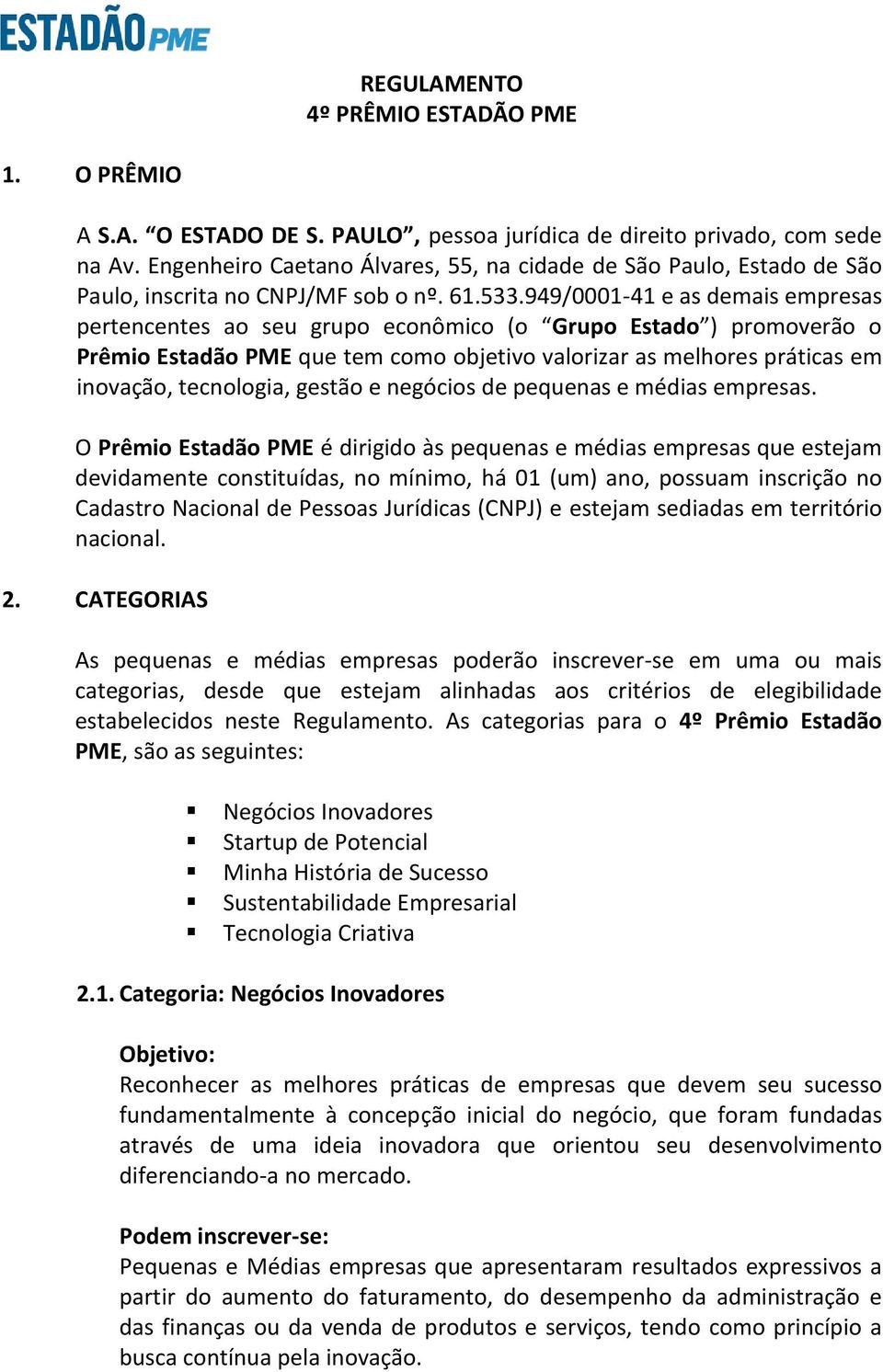 949/0001-41 e as demais empresas pertencentes ao seu grupo econômico (o Grupo Estado ) promoverão o Prêmio Estadão PME que tem como objetivo valorizar as melhores práticas em inovação, tecnologia,