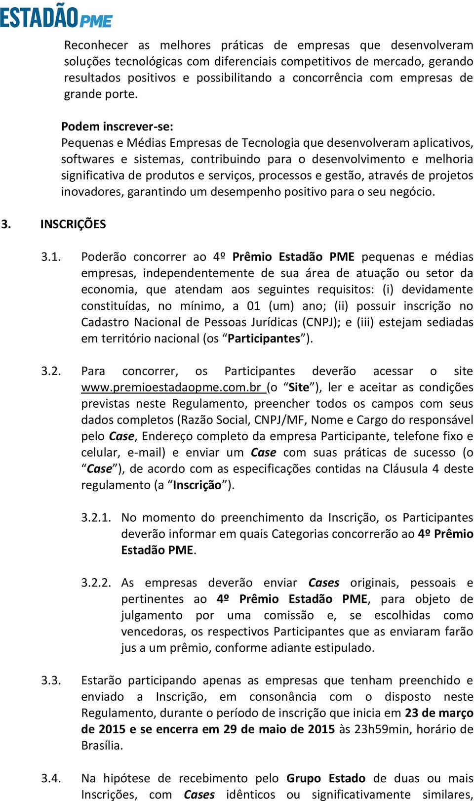 Podem inscrever-se: Pequenas e Médias Empresas de Tecnologia que desenvolveram aplicativos, softwares e sistemas, contribuindo para o desenvolvimento e melhoria significativa de produtos e serviços,