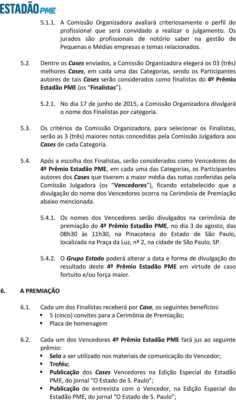 Dentre os Cases enviados, a Comissão Organizadora elegerá os 03 (três) melhores Cases, em cada uma das Categorias, sendo os Participantes autores de tais Cases serão considerados como finalistas do