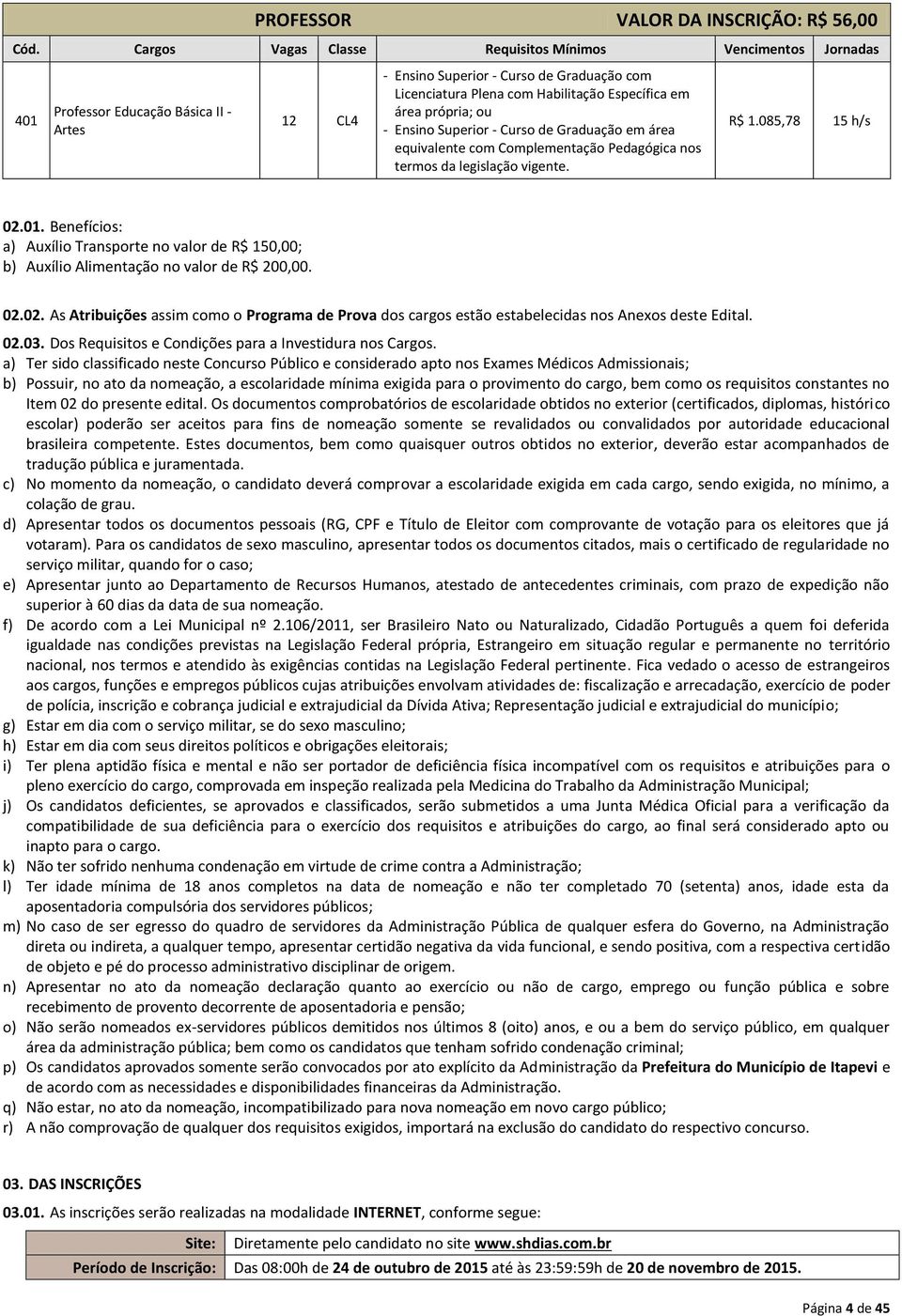 área própria; ou - Ensino Superior - Curso de Graduação em área equivalente com Complementação Pedagógica nos termos da legislação vigente. R$ 1.085,78 15 h/s 02.01.