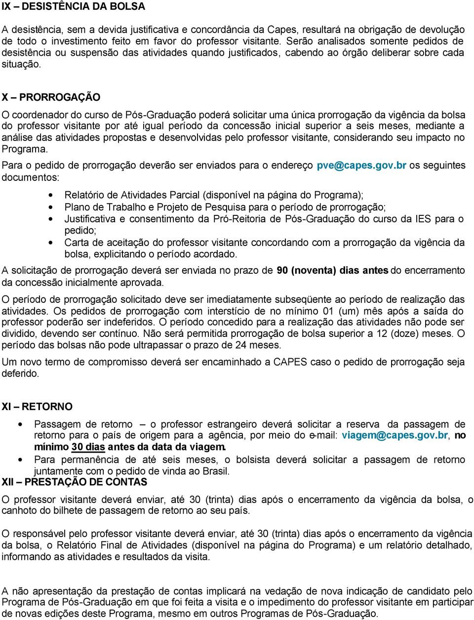 X PRORROGAÇÃO O coordenador do curso de Pós-Graduação poderá solicitar uma única prorrogação da vigência da bolsa do professor visitante por até igual período da concessão inicial superior a seis