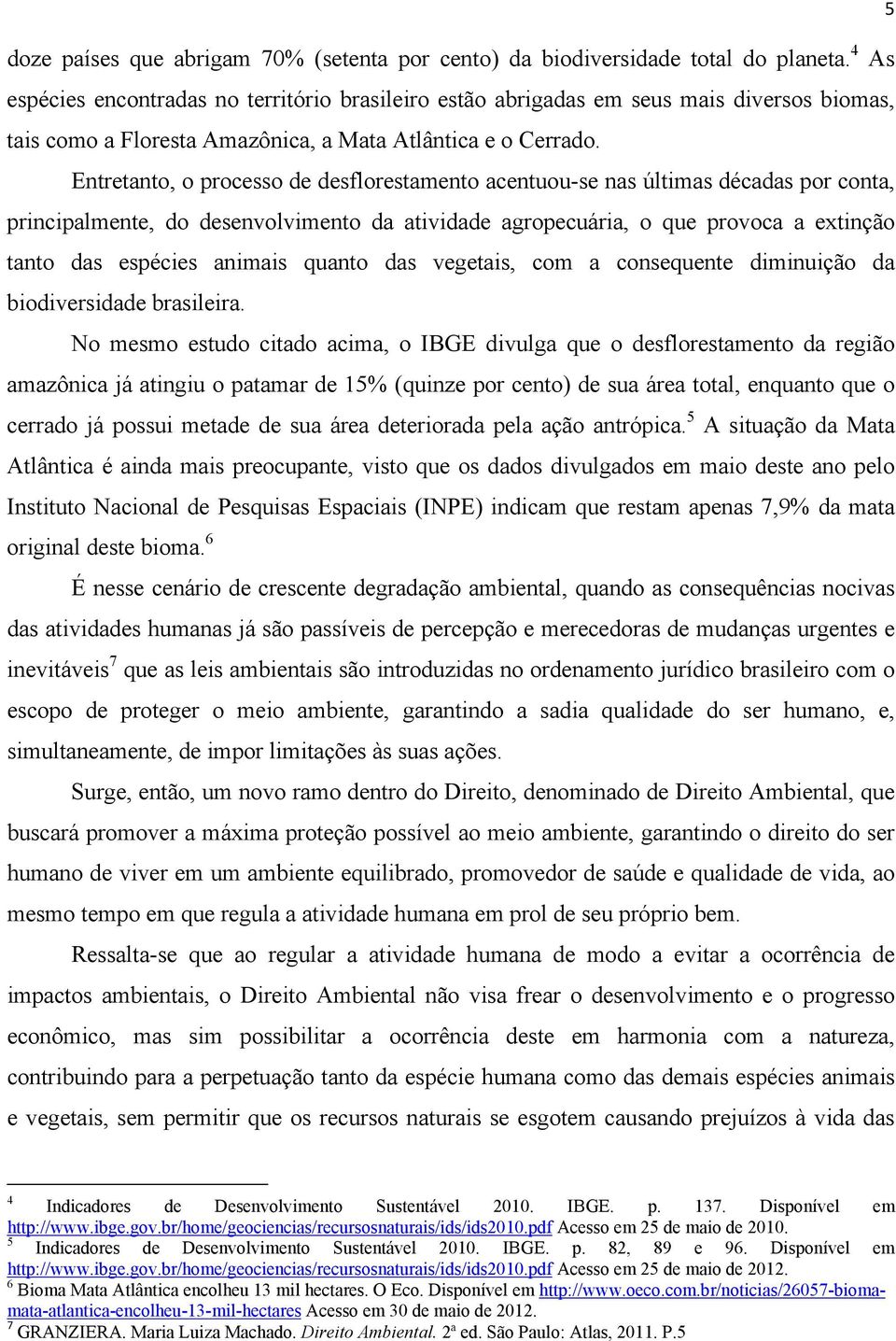 Entretanto, o processo de desflorestamento acentuou-se nas últimas décadas por conta, principalmente, do desenvolvimento da atividade agropecuária, o que provoca a extinção tanto das espécies animais