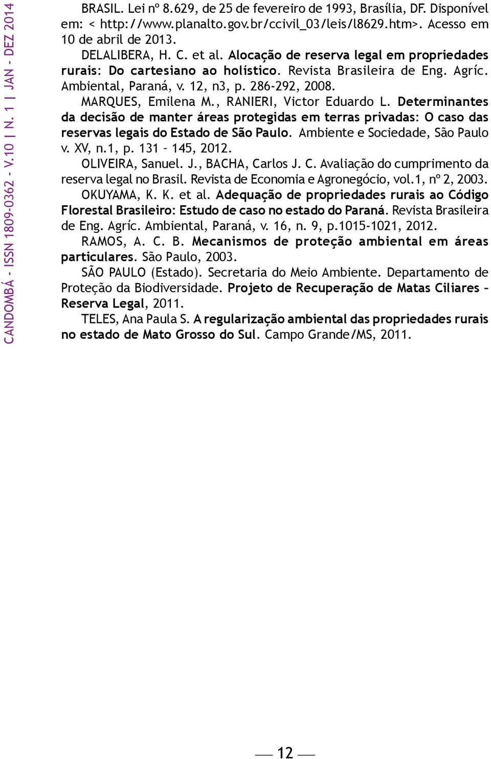 286-292, 2008. MARQUES, Emilena M., RANIERI, Victor Eduardo L. Determinantes da decisão de manter áreas protegidas em terras privadas: O caso das reservas legais do Estado de São Paulo.