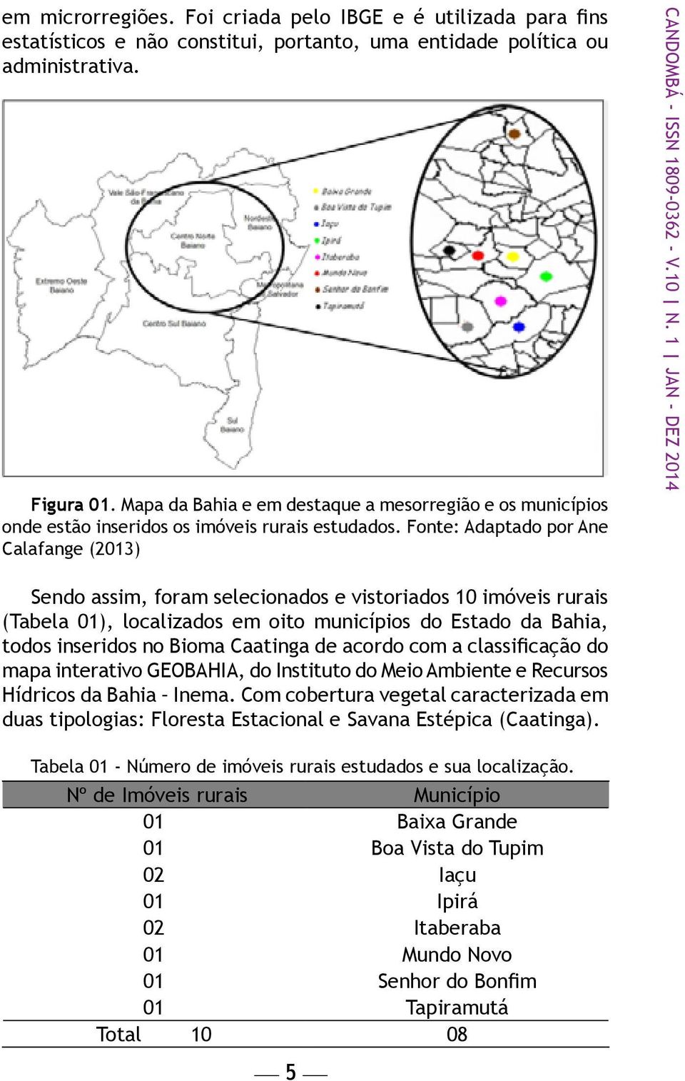 1 JAN - dez 2014 Sendo assim, foram selecionados e vistoriados 10 imóveis rurais (Tabela 01), localizados em oito municípios do Estado da Bahia, todos inseridos no Bioma Caatinga de acordo com a