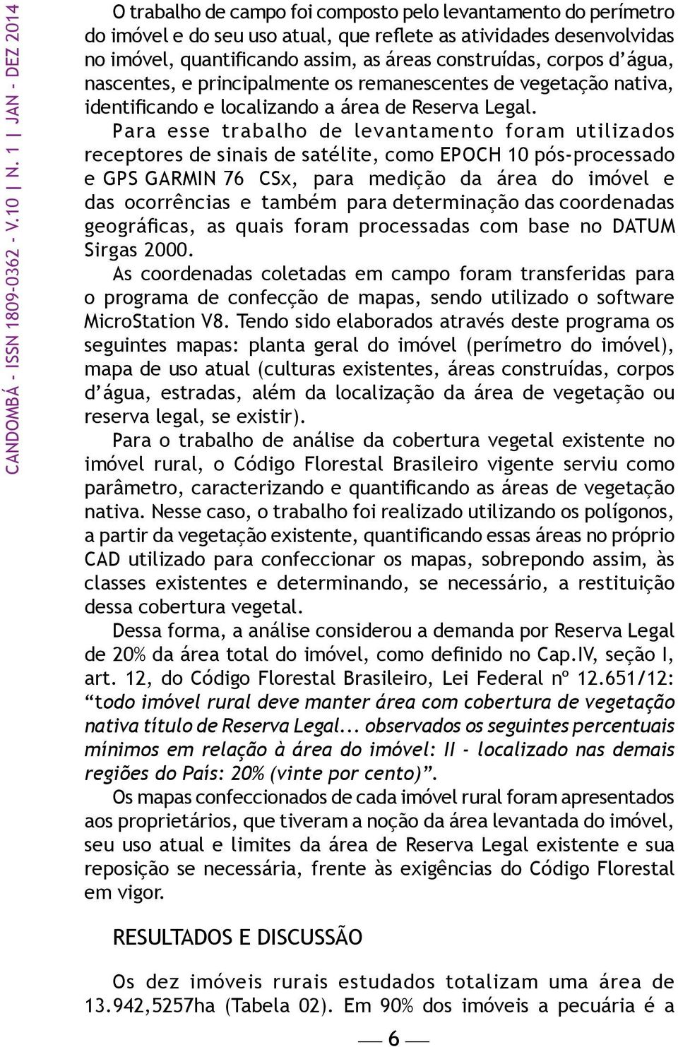 construídas, corpos d água, nascentes, e principalmente os remanescentes de vegetação nativa, identificando e localizando a área de Reserva Legal.