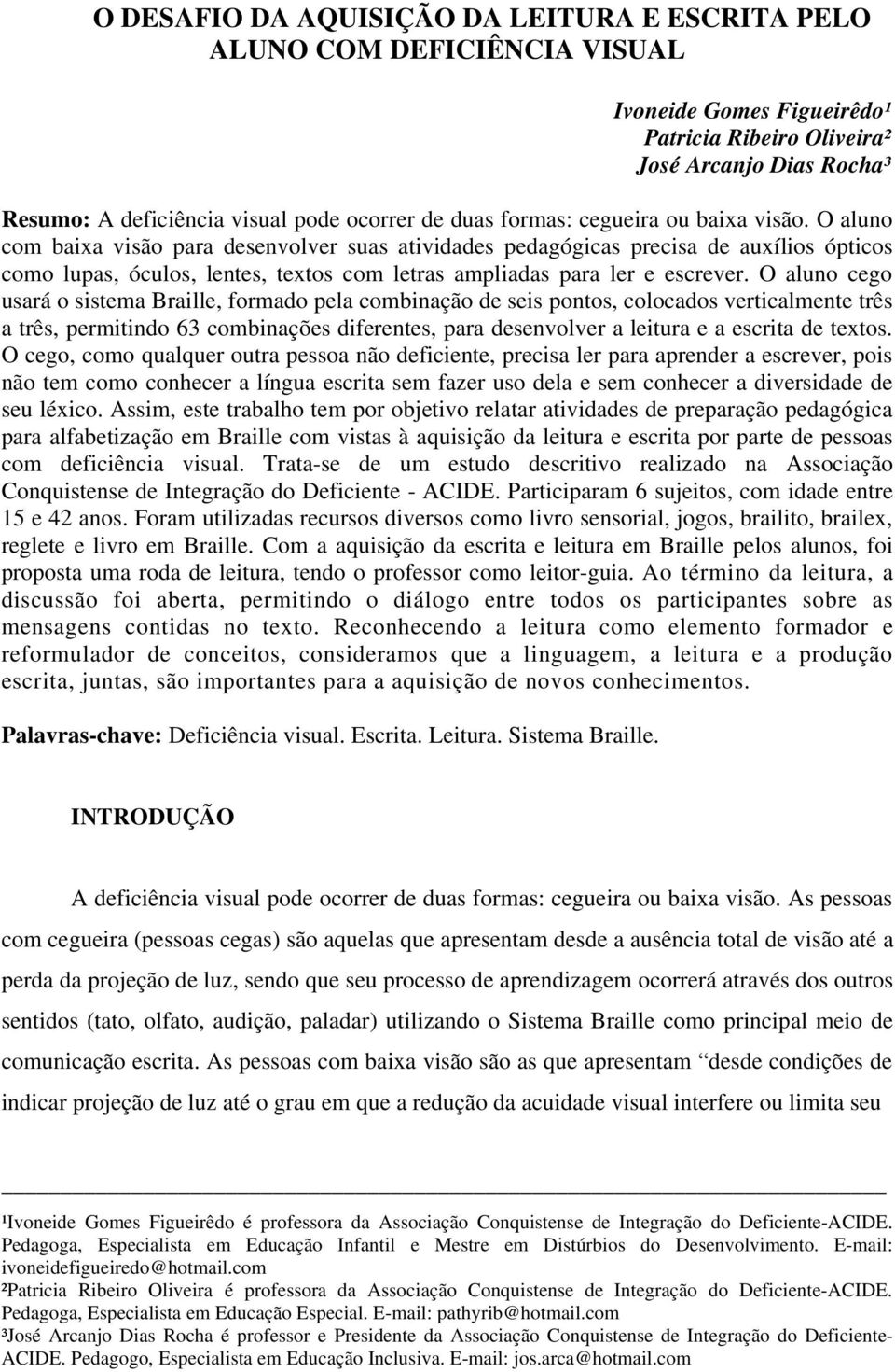 O aluno com baixa visão para desenvolver suas atividades pedagógicas precisa de auxílios ópticos como lupas, óculos, lentes, textos com letras ampliadas para ler e escrever.