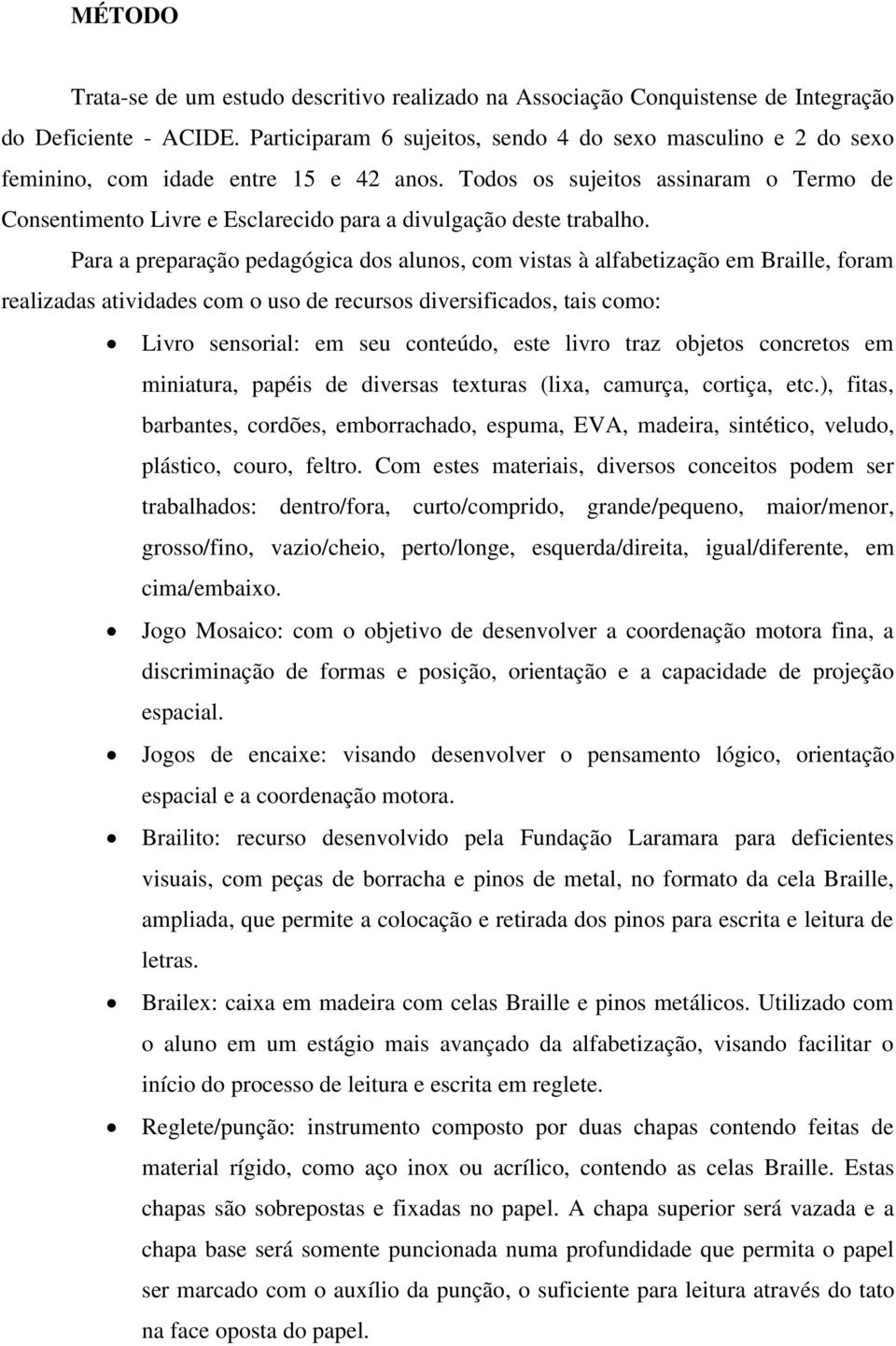 Todos os sujeitos assinaram o Termo de Consentimento Livre e Esclarecido para a divulgação deste trabalho.