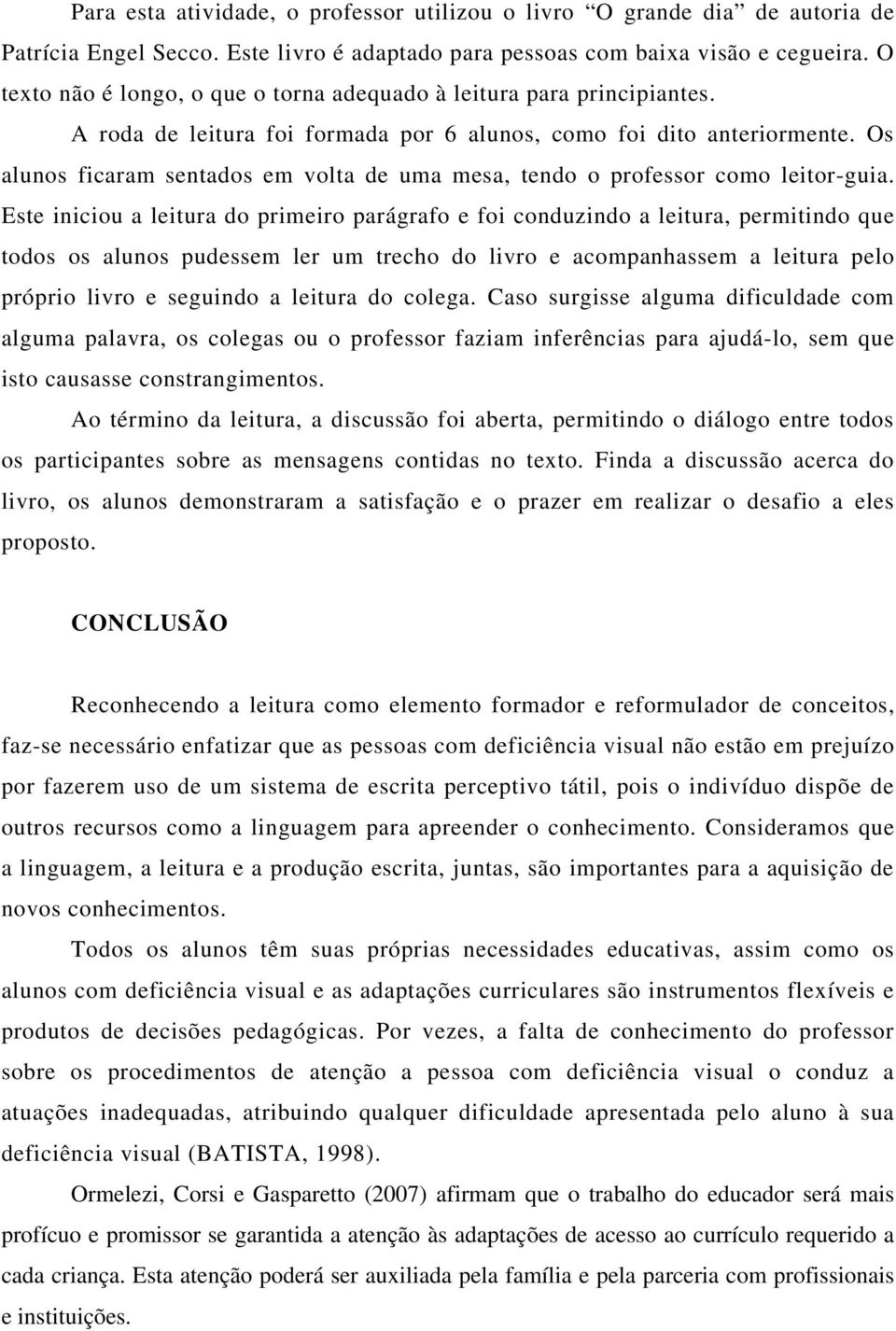 Os alunos ficaram sentados em volta de uma mesa, tendo o professor como leitor-guia.