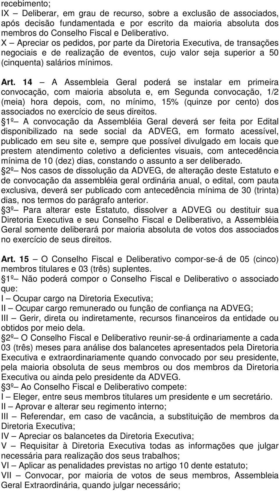 14 A Assembleia Geral poderá se instalar em primeira convocação, com maioria absoluta e, em Segunda convocação, 1/2 (meia) hora depois, com, no mínimo, 15% (quinze por cento) dos associados no