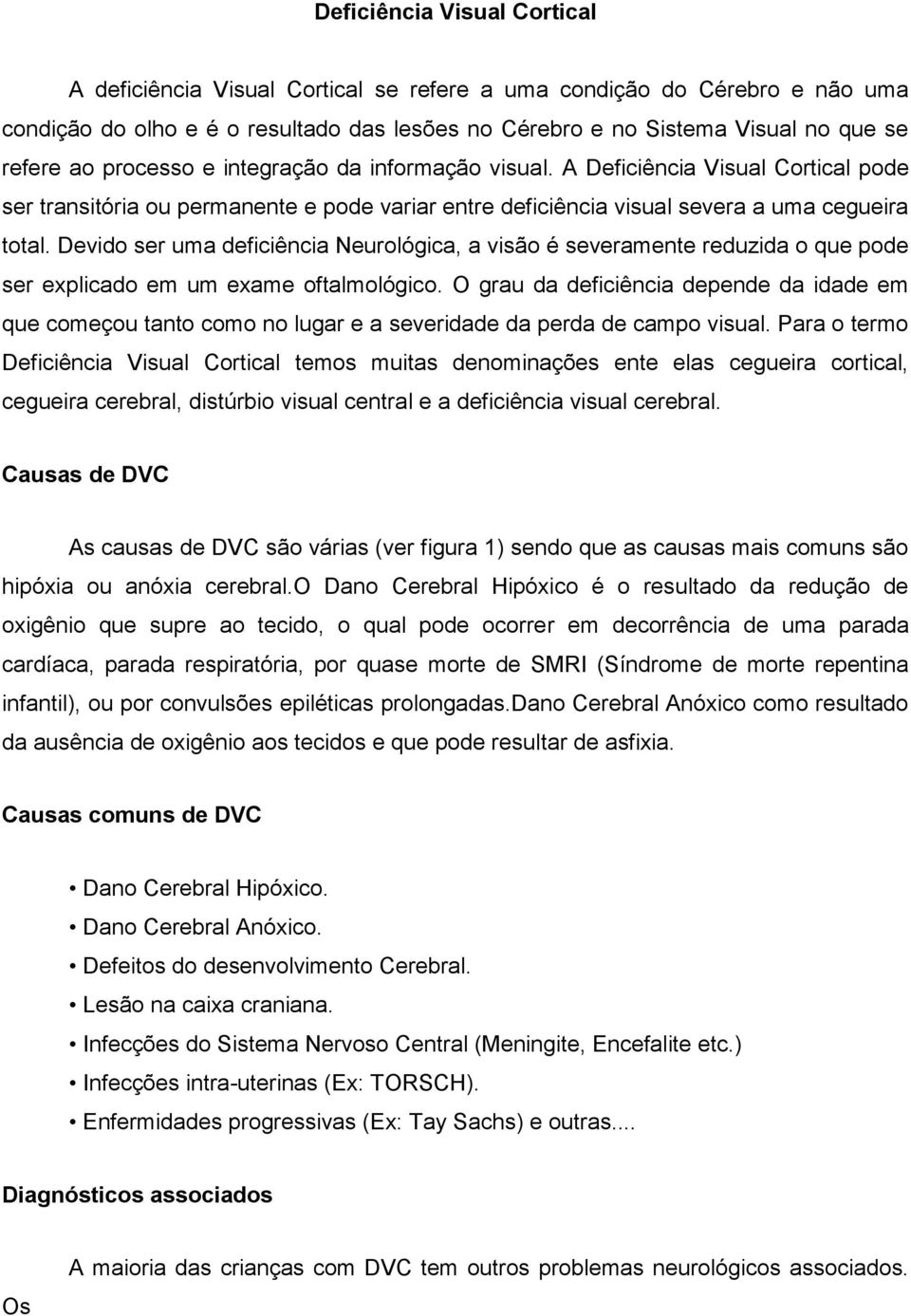 Devido ser uma deficiência Neurológica, a visão é severamente reduzida o que pode ser explicado em um exame oftalmológico.