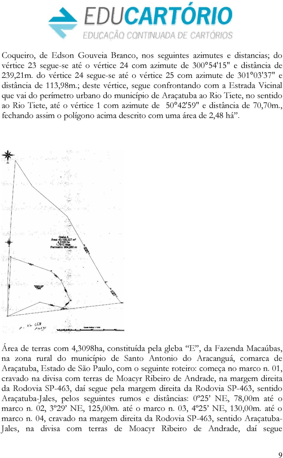 ; deste vértice, segue confrontando com a Estrada Vicinal que vai do perímetro urbano do município de Araçatuba ao Rio Tiete, no sentido ao Rio Tiete, até o vértice 1 com azimute de 50 42'59" e