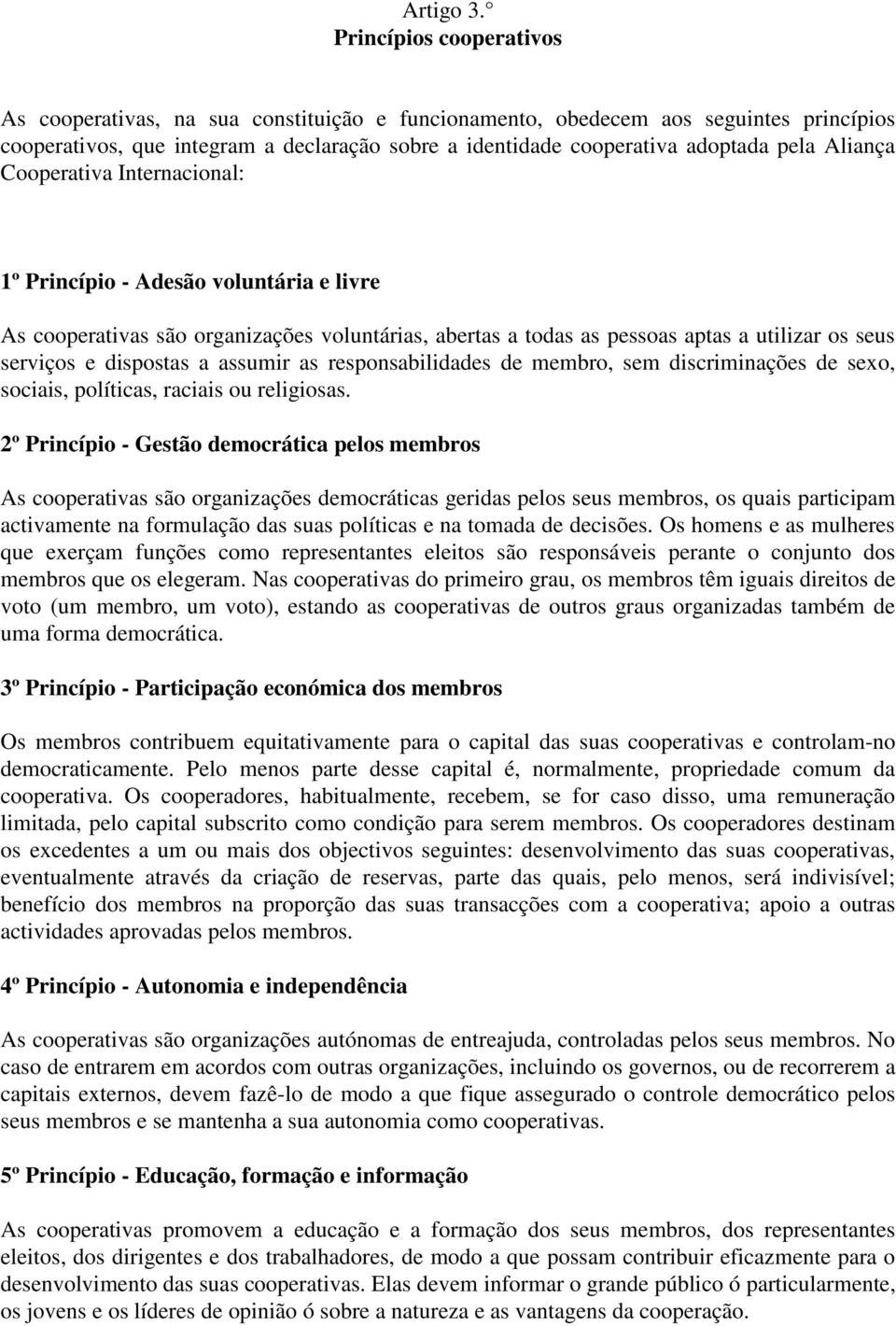 Aliança Cooperativa Internacional: 1º Princípio - Adesão voluntária e livre As cooperativas são organizações voluntárias, abertas a todas as pessoas aptas a utilizar os seus serviços e dispostas a