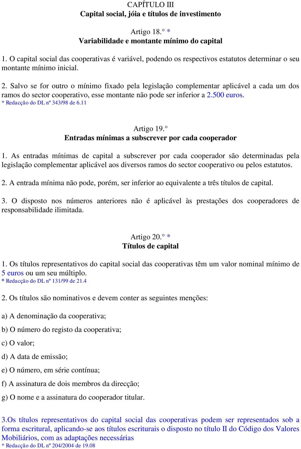 Salvo se for outro o mínimo fixado pela legislação complementar aplicável a cada um dos ramos do sector cooperativo, esse montante não pode ser inferior a 2.500 euros. * Redacção do DL nº 343/98 de 6.