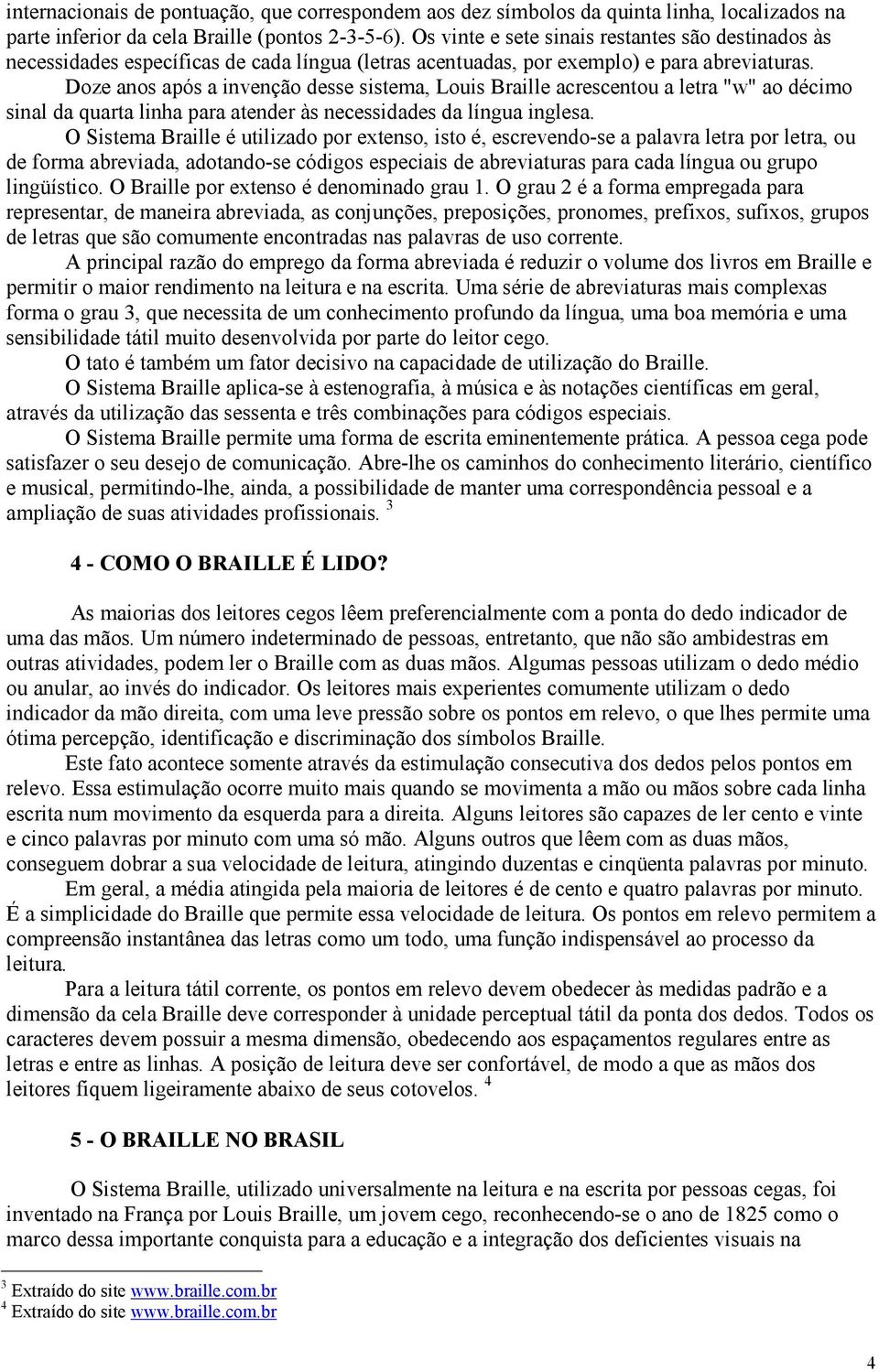 Doze anos após a invenção desse sistema, Louis Braille acrescentou a letra "w" ao décimo sinal da quarta linha para atender às necessidades da língua inglesa.