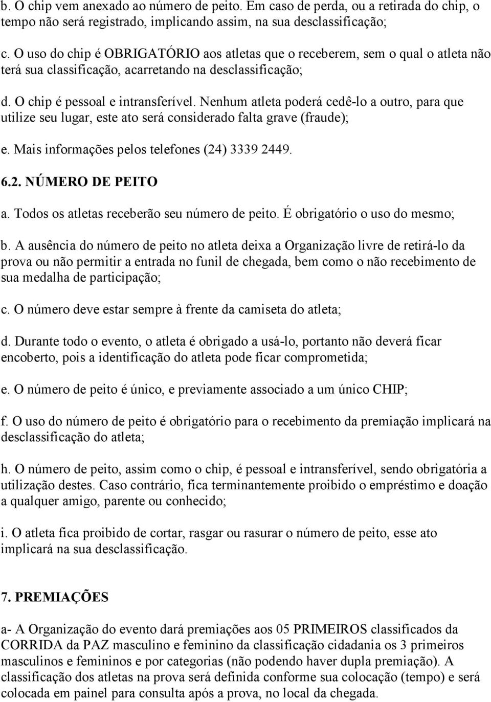 Nenhum atleta poderá cedê-lo a outro, para que utilize seu lugar, este ato será considerado falta grave (fraude); e. Mais informações pelos telefones (24) 3339 2449. 6.2. NÚMERO DE PEITO a.