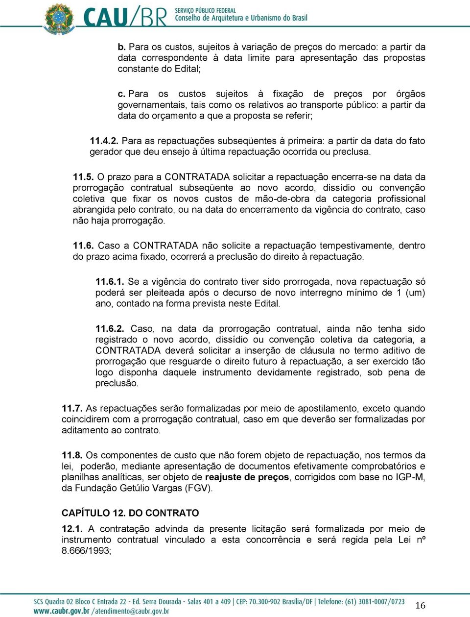 Para as repactuações subseqüentes à primeira: a partir da data do fato gerador que deu ensejo à última repactuação ocorrida ou preclusa. 11.5.