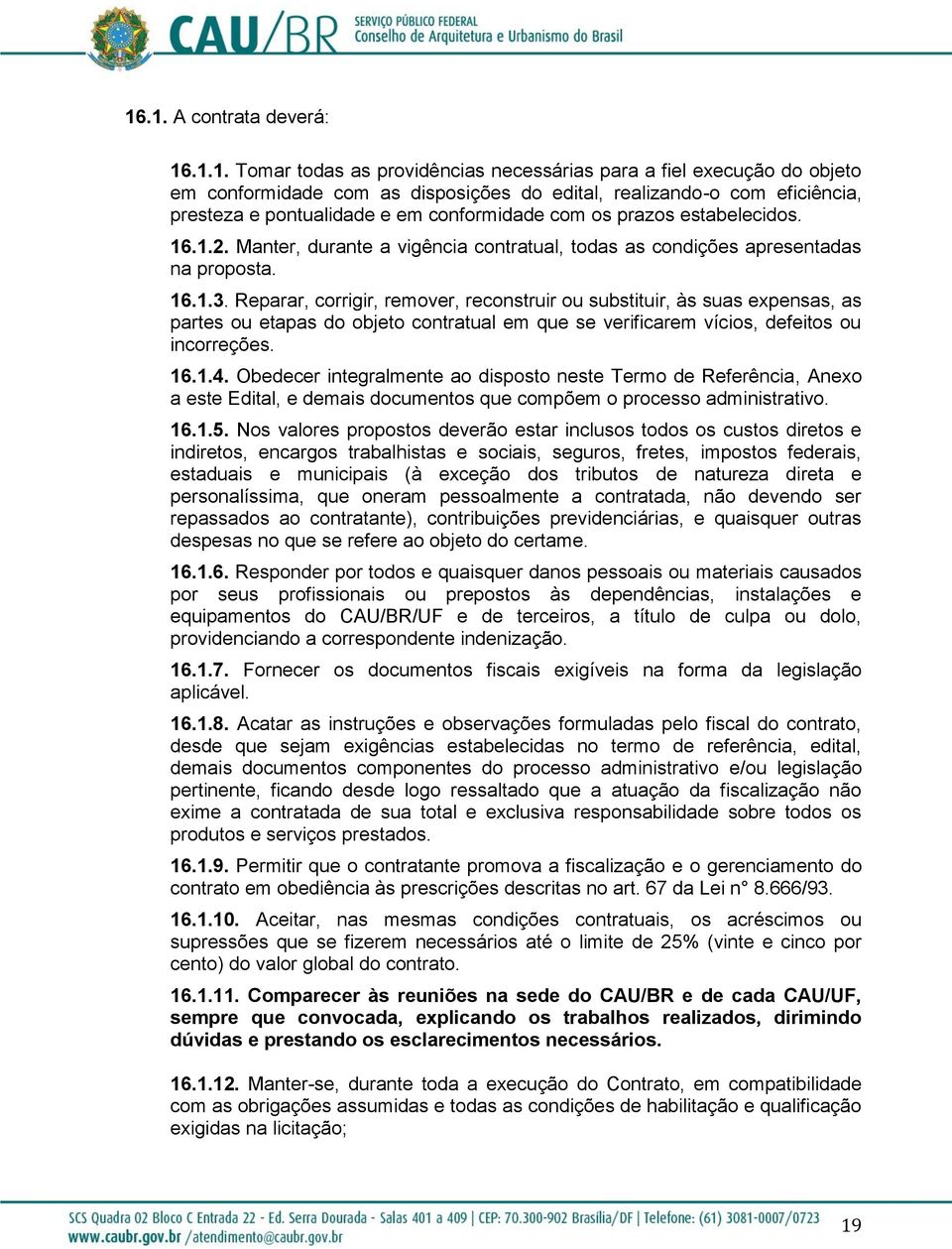 Reparar, corrigir, remover, reconstruir ou substituir, às suas expensas, as partes ou etapas do objeto contratual em que se verificarem vícios, defeitos ou incorreções. 16.1.4.