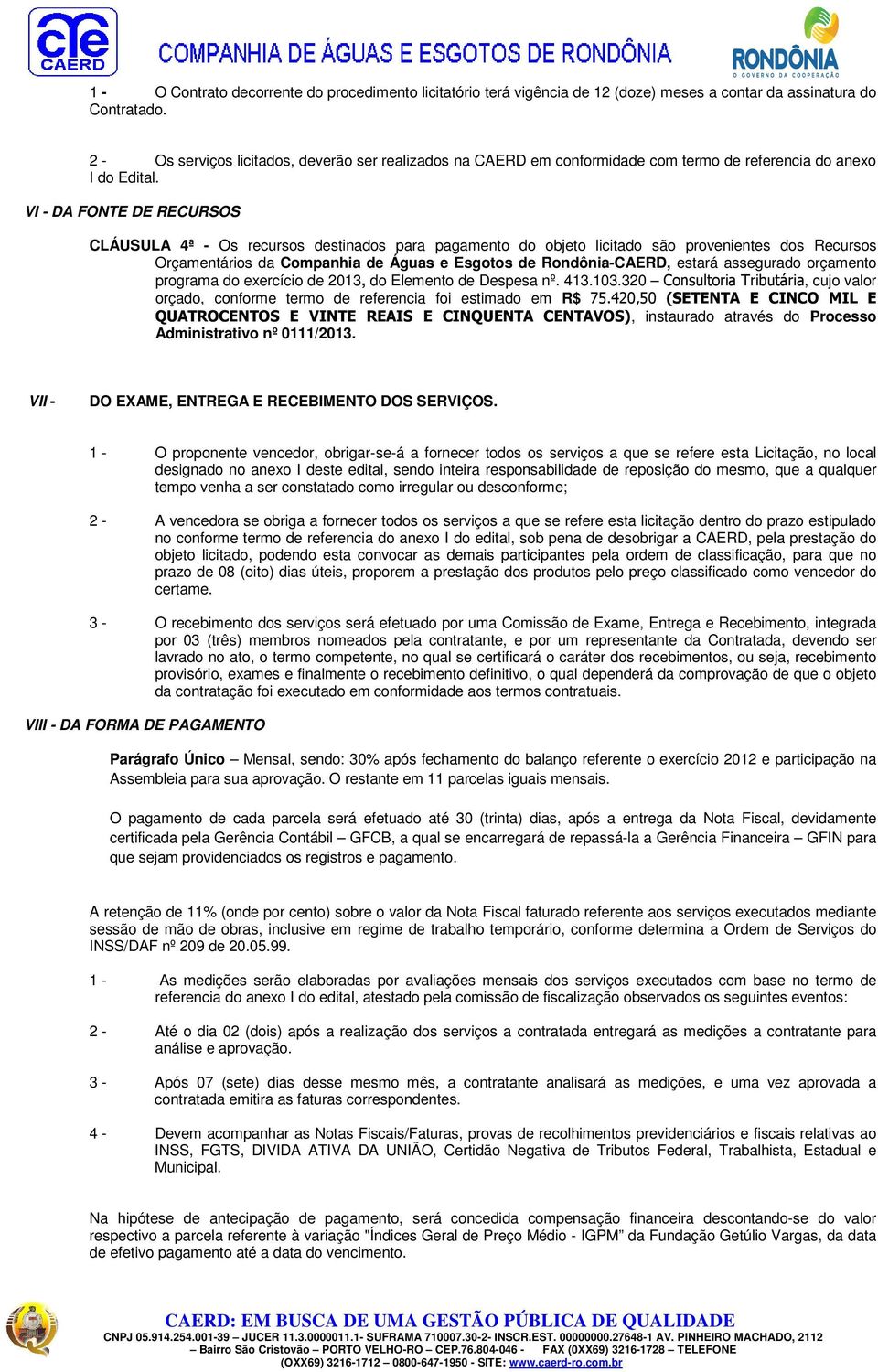 VI - DA FONTE DE RECURSOS CLÁUSULA 4ª - Os recursos destinados para pagamento do objeto licitado são provenientes dos Recursos Orçamentários da Companhia de Águas e Esgotos de Rondônia-CAERD, estará