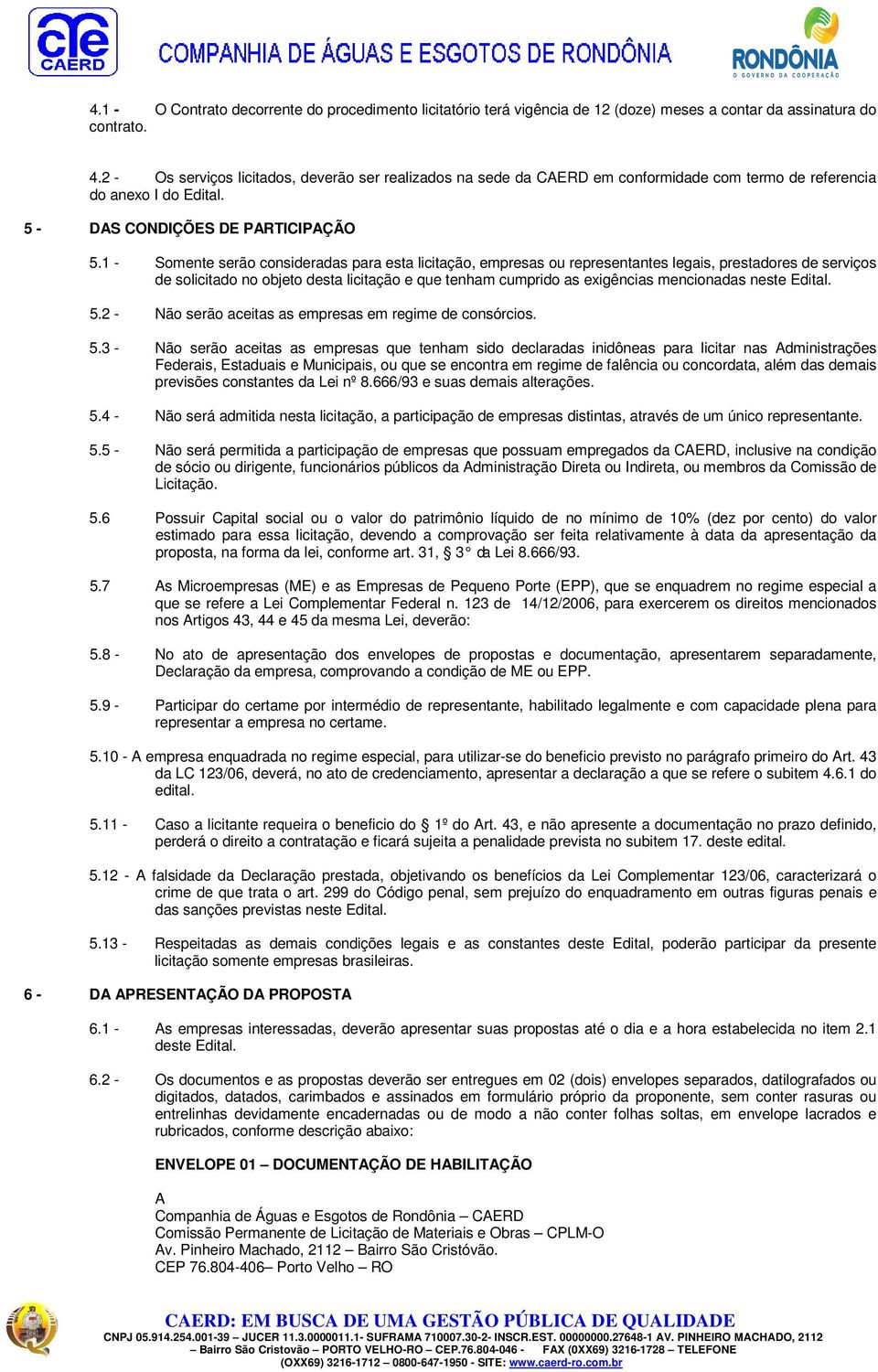 1 - Somente serão consideradas para esta licitação, empresas ou representantes legais, prestadores de serviços de solicitado no objeto desta licitação e que tenham cumprido as exigências mencionadas