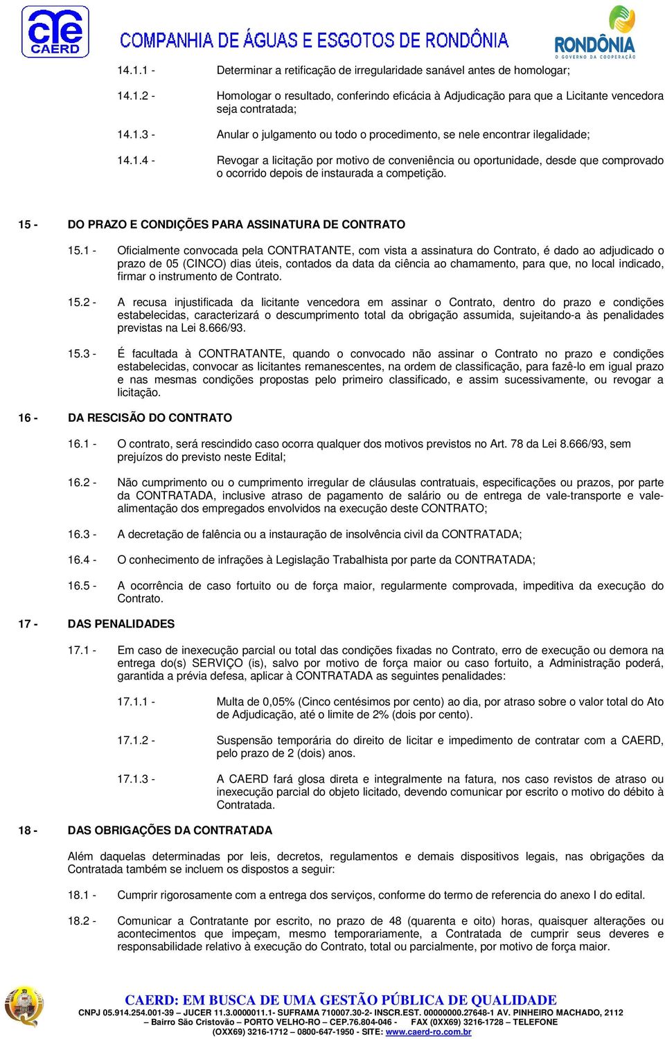 1 - Oficialmente convocada pela CONTRATANTE, com vista a assinatura do Contrato, é dado ao adjudicado o prazo de 05 (CINCO) dias úteis, contados da data da ciência ao chamamento, para que, no local