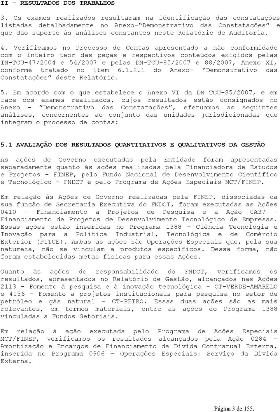 4. Verificamos no Processo de Contas apresentado a não conformidade com o inteiro teor das peças e respectivos conteúdos exigidos pelas IN-TCU-47/2004 e 54/2007 e pelas DN TCU 85/2007 e 88/2007,