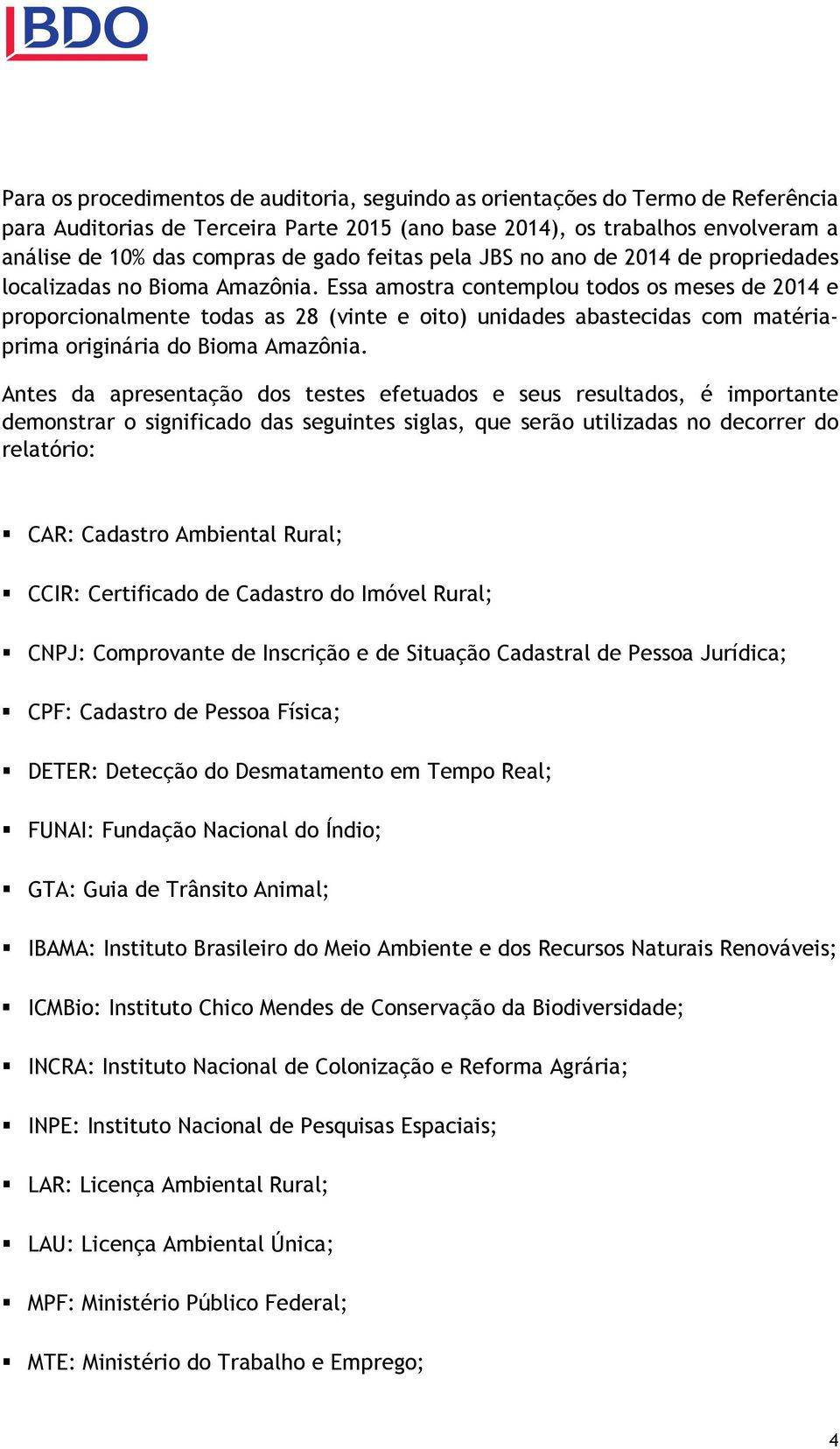 Essa amostra contemplou todos os meses de 2014 e proporcionalmente todas as 28 (vinte e oito) unidades abastecidas com matériaprima originária do Bioma Amazônia.