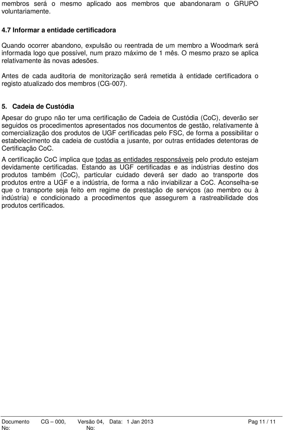 O mesmo prazo se aplica relativamente às novas adesões. Antes de cada auditoria de monitorização será remetida à entidade certificadora o registo atualizado dos membros (CG-007). 5.