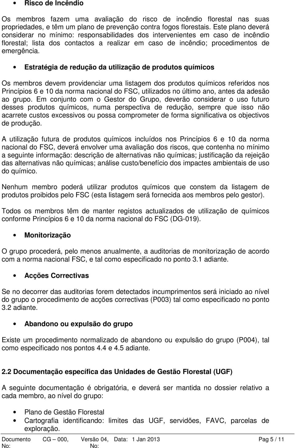 Estratégia de redução da utilização de produtos químicos Os membros devem providenciar uma listagem dos produtos químicos referidos nos Princípios 6 e 10 da norma nacional do FSC, utilizados no