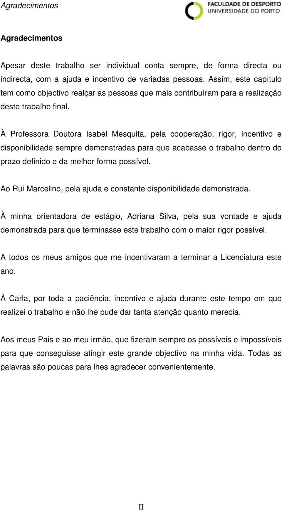 À Professora Doutora Isabel Mesquita, pela cooperação, rigor, incentivo e disponibilidade sempre demonstradas para que acabasse o trabalho dentro do prazo definido e da melhor forma possível.