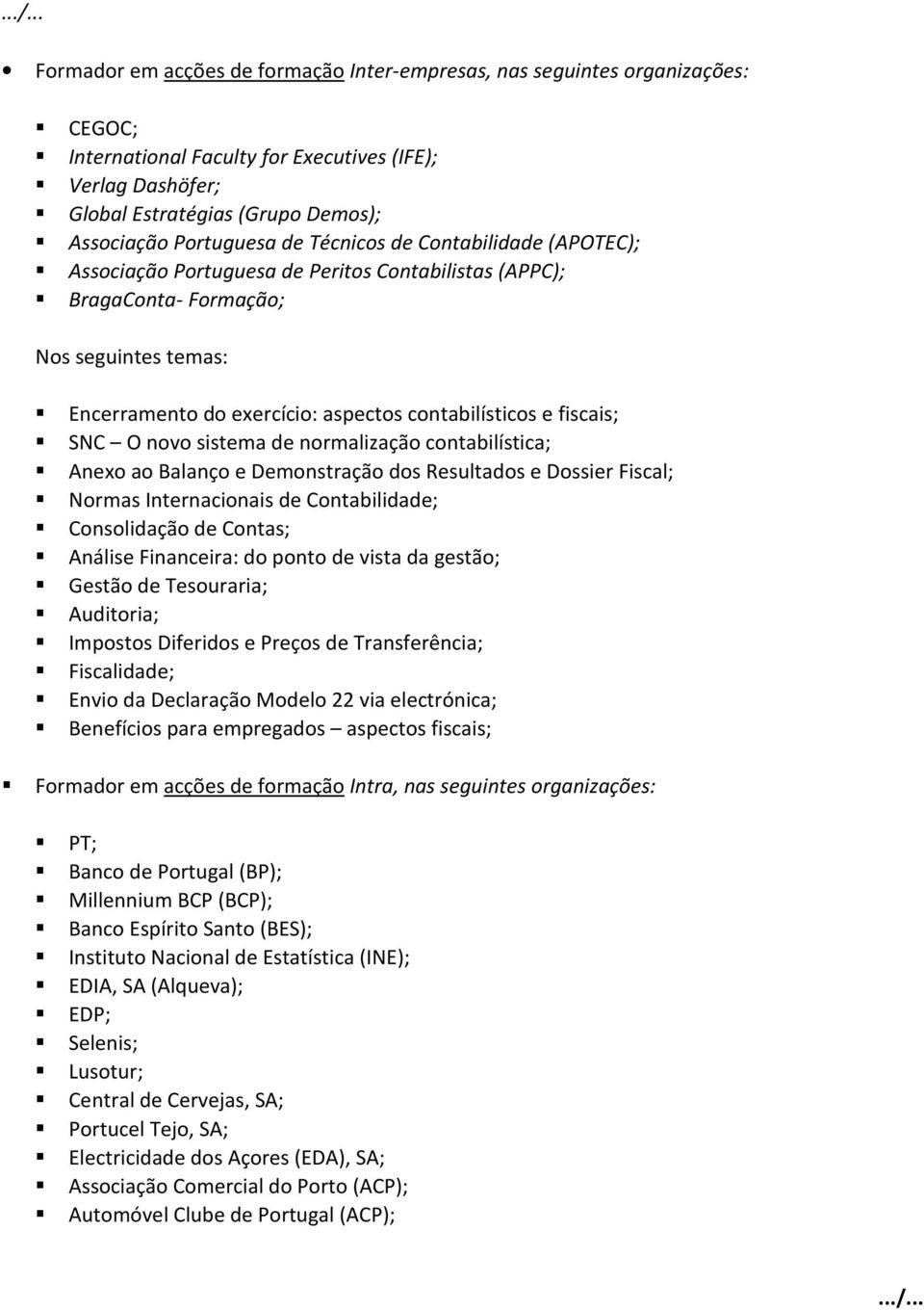 e fiscais; SNC O novo sistema de normalização contabilística; Anexo ao Balanço e Demonstração dos Resultados e Dossier Fiscal; Normas Internacionais de Contabilidade; Consolidação de Contas; Análise