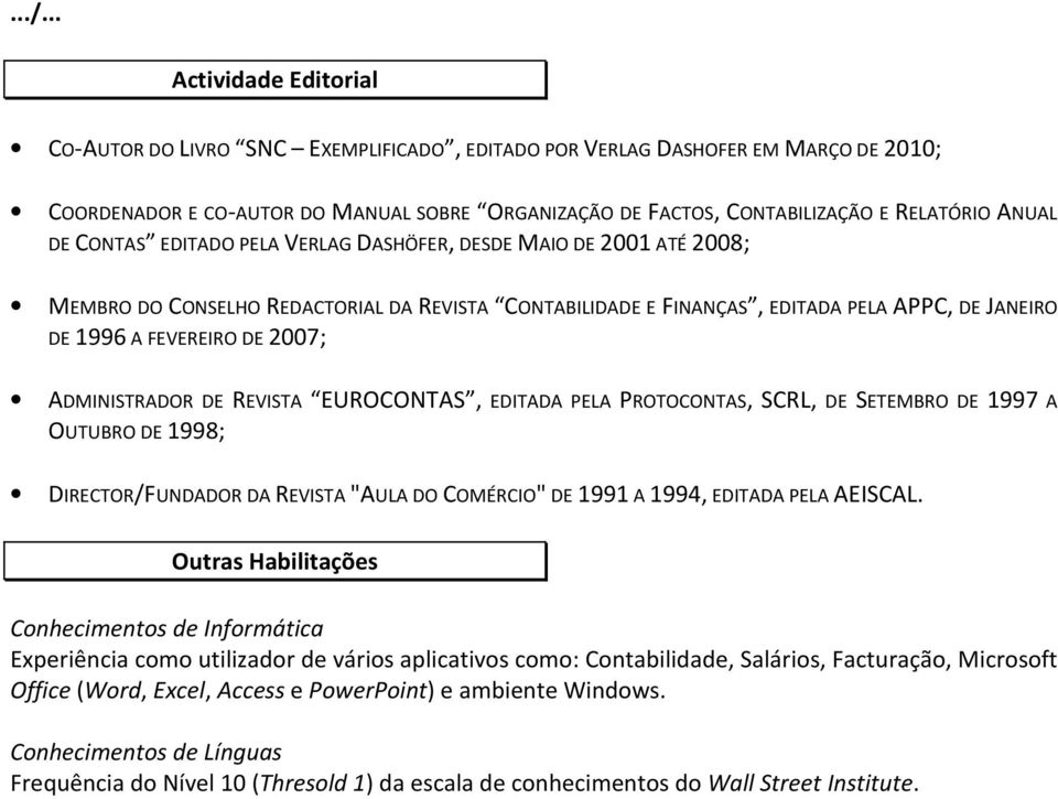 FEVEREIRO DE 2007; ADMINISTRADOR DE REVISTA EUROCONTAS, EDITADA PELA PROTOCONTAS, SCRL, DE SETEMBRO DE 1997 A OUTUBRO DE 1998; DIRECTOR/FUNDADOR DA REVISTA "AULA DO COMÉRCIO" DE 1991 A 1994, EDITADA