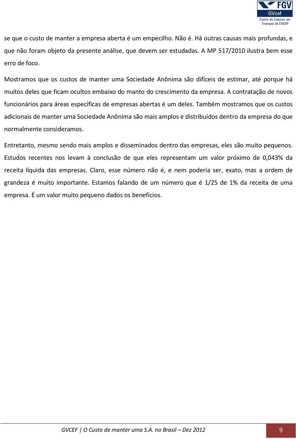 Mostramos que os custos de manter uma Sociedade Anônima são difíceis de estimar, até porque há muitos deles que ficam ocultos embaixo do manto do crescimento da empresa.