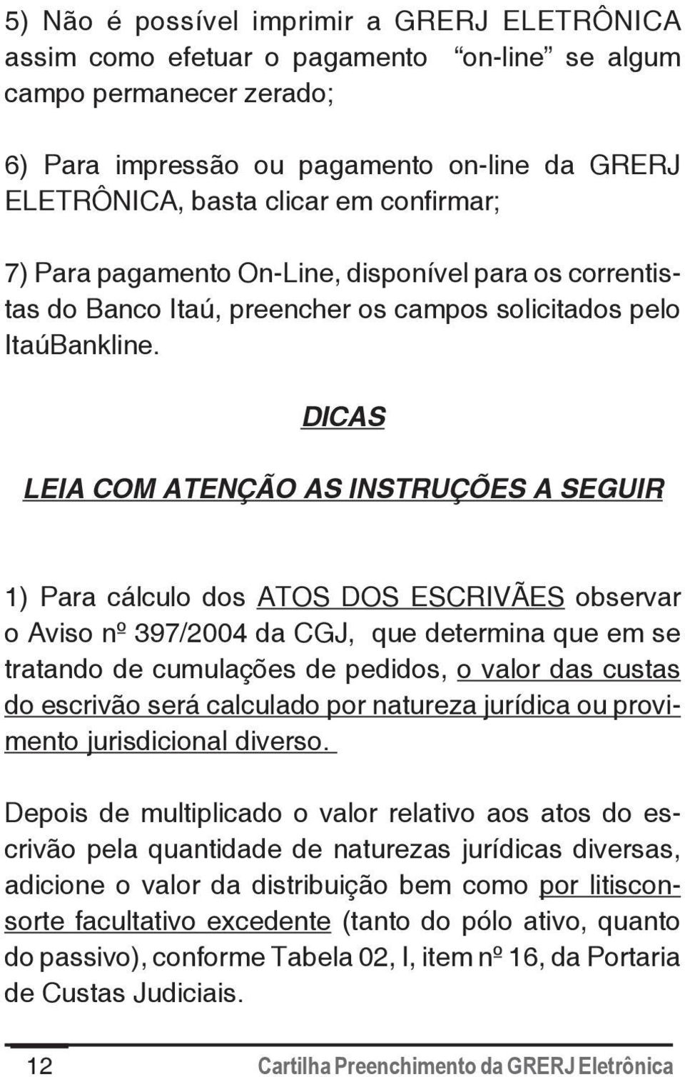 DICAS LEIA COM ATENÇÃO AS INSTRUÇÕES A SEGUIR 1) Para cálculo dos ATOS DOS ESCRIVÃES observar o Aviso nº 397/2004 da CGJ, que determina que em se tratando de cumulações de pedidos, o valor das custas