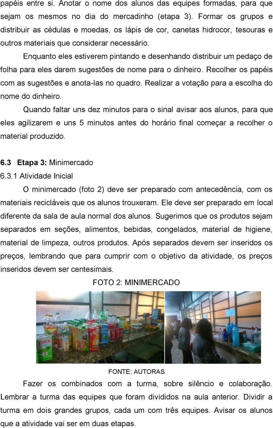 Enquanto eles estiverem pintando e desenhando distribuir um pedaço de folha para eles darem sugestões de nome para o dinheiro. Recolher os papéis com as sugestões e anota-las no quadro.