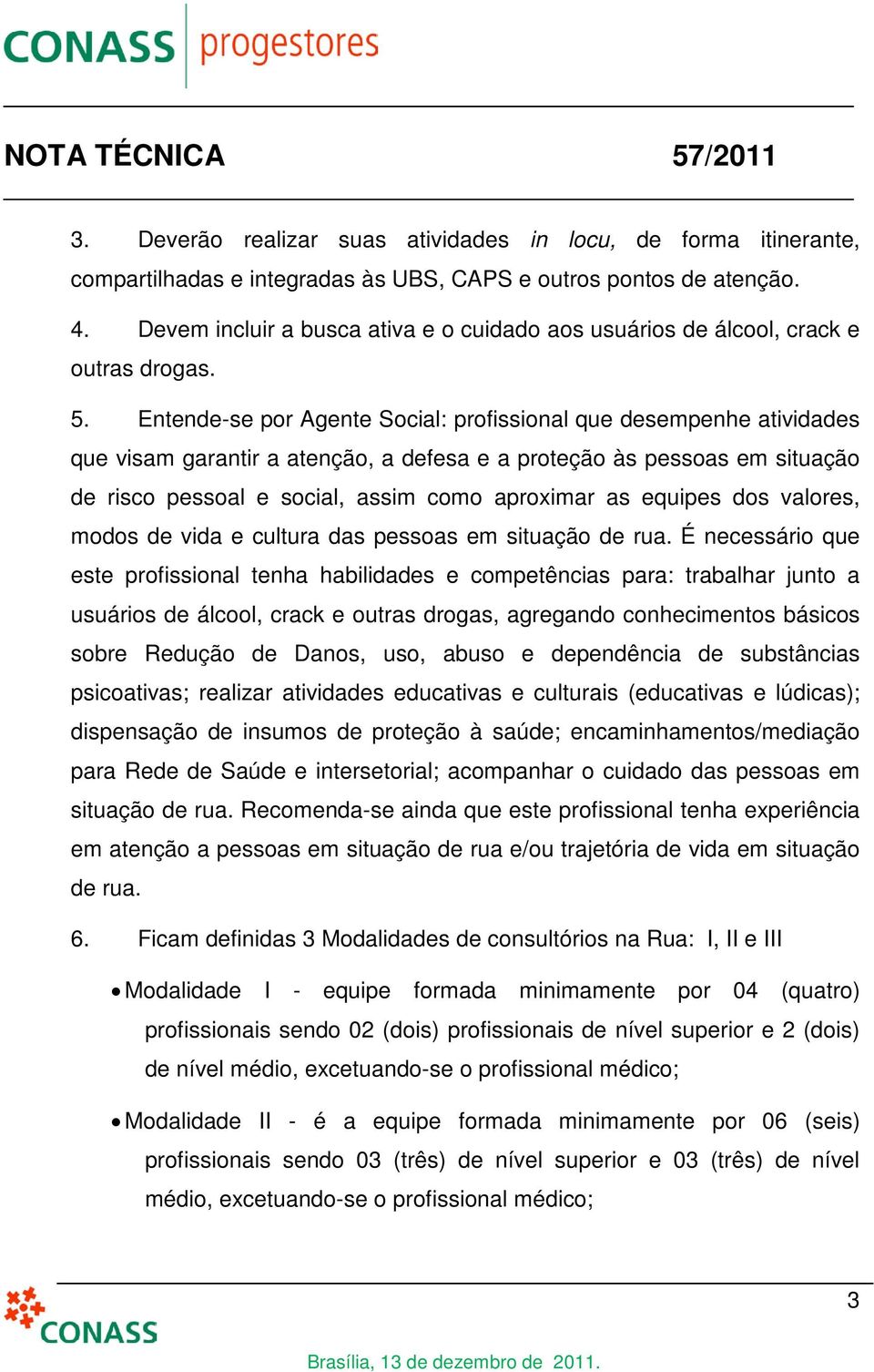 Entende-se por Agente Social: profissional que desempenhe atividades que visam garantir a atenção, a defesa e a proteção às pessoas em situação de risco pessoal e social, assim como aproximar as