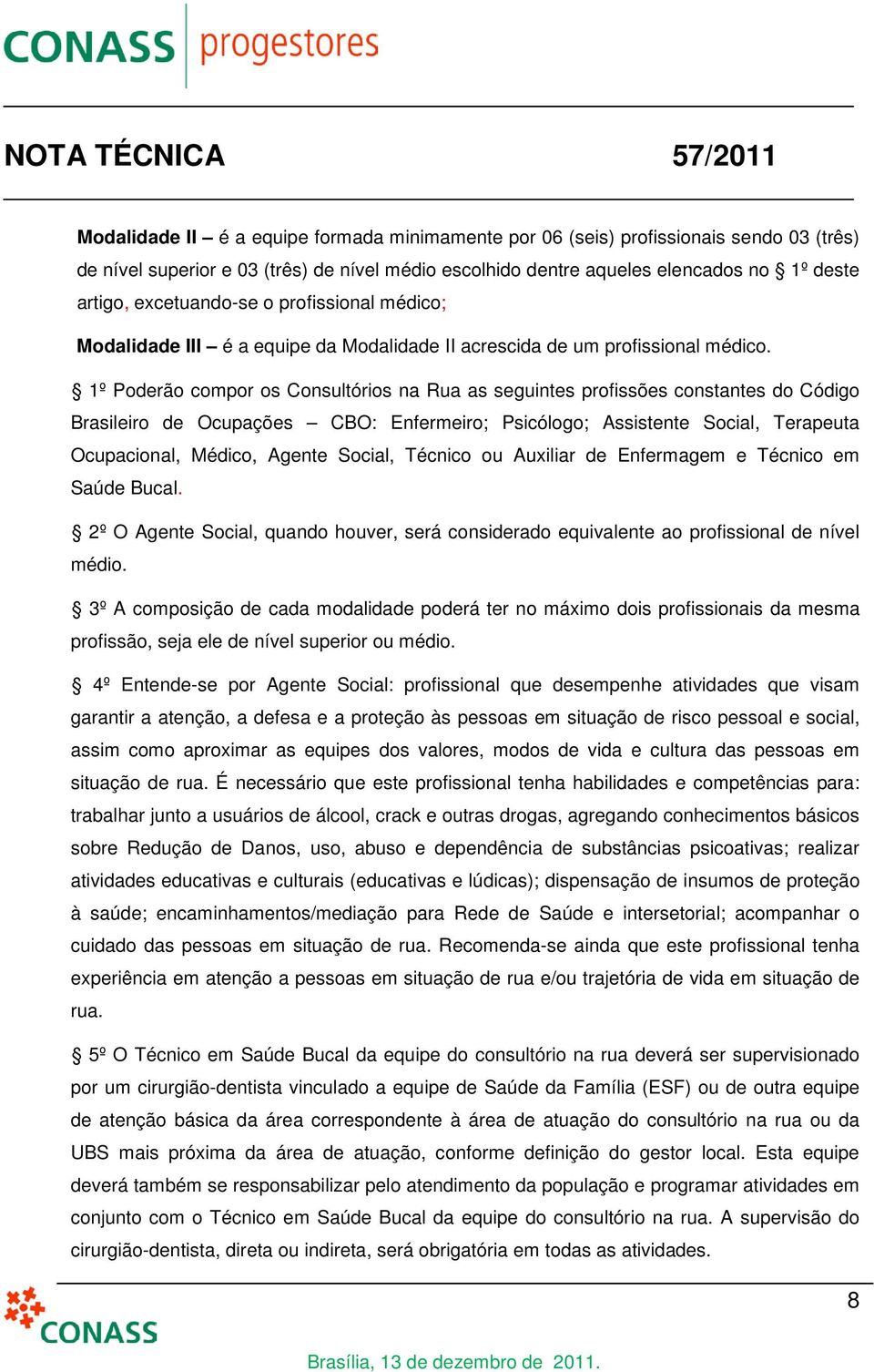 1º Poderão compor os Consultórios na Rua as seguintes profissões constantes do Código Brasileiro de Ocupações CBO: Enfermeiro; Psicólogo; Assistente Social, Terapeuta Ocupacional, Médico, Agente