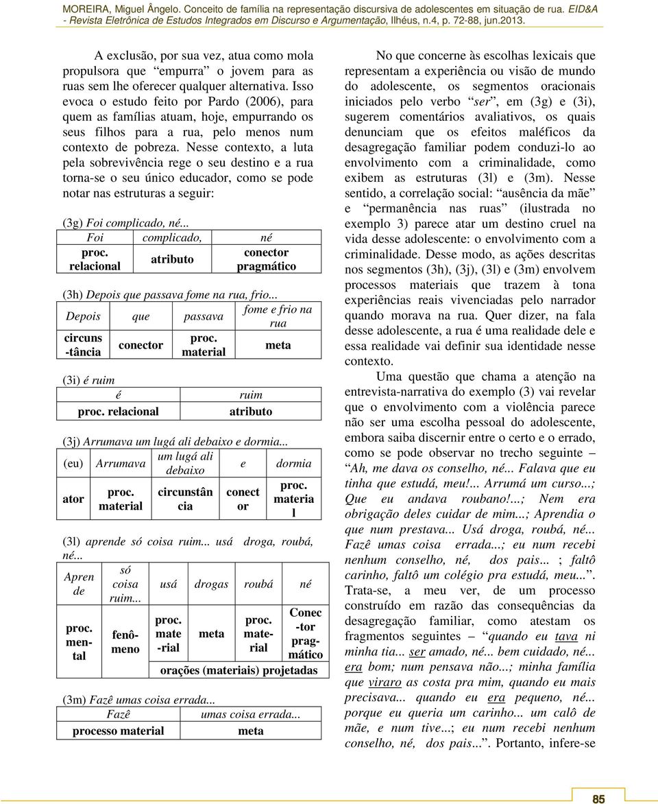 Nesse contexto, a luta pela sobrevivência rege o seu destino e a rua torna-se o seu único educador, como se pode notar nas estruturas a seguir: (3g) Foi complicado, né.