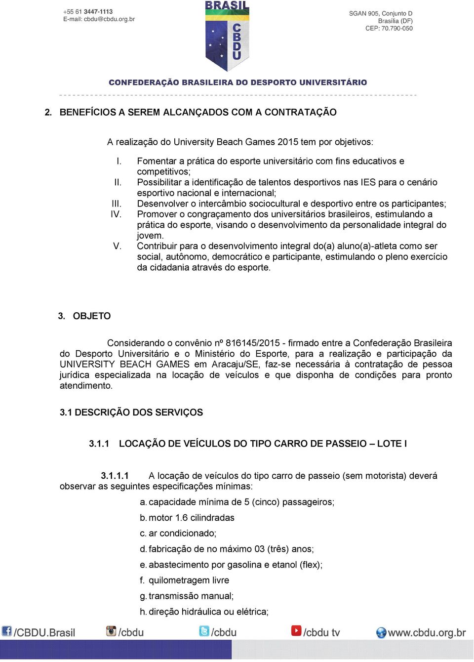 Promover o congraçamento dos universitários brasileiros, estimulando a prática do esporte, visando o desenvolvimento da personalidade integral do jovem. V.