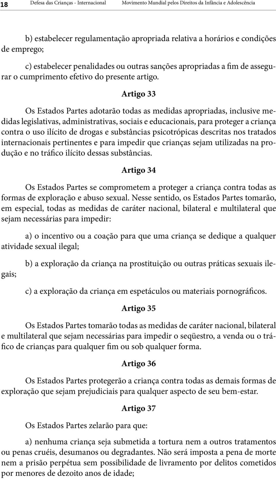 Artigo 33 Os Estados Partes adotarão todas as medidas apropriadas, inclusive medidas legislativas, administrativas, sociais e educacionais, para proteger a criança contra o uso ilícito de drogas e