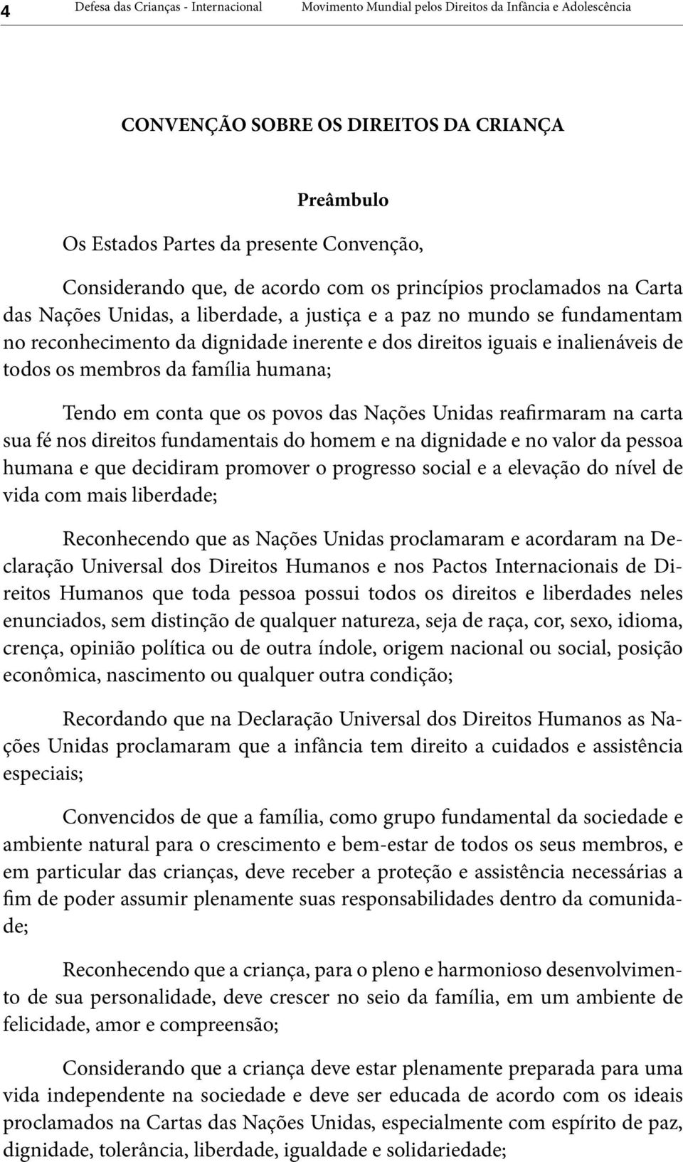 iguais e inalienáveis de todos os membros da família humana; Tendo em conta que os povos das Nações Unidas reafirmaram na carta sua fé nos direitos fundamentais do homem e na dignidade e no valor da