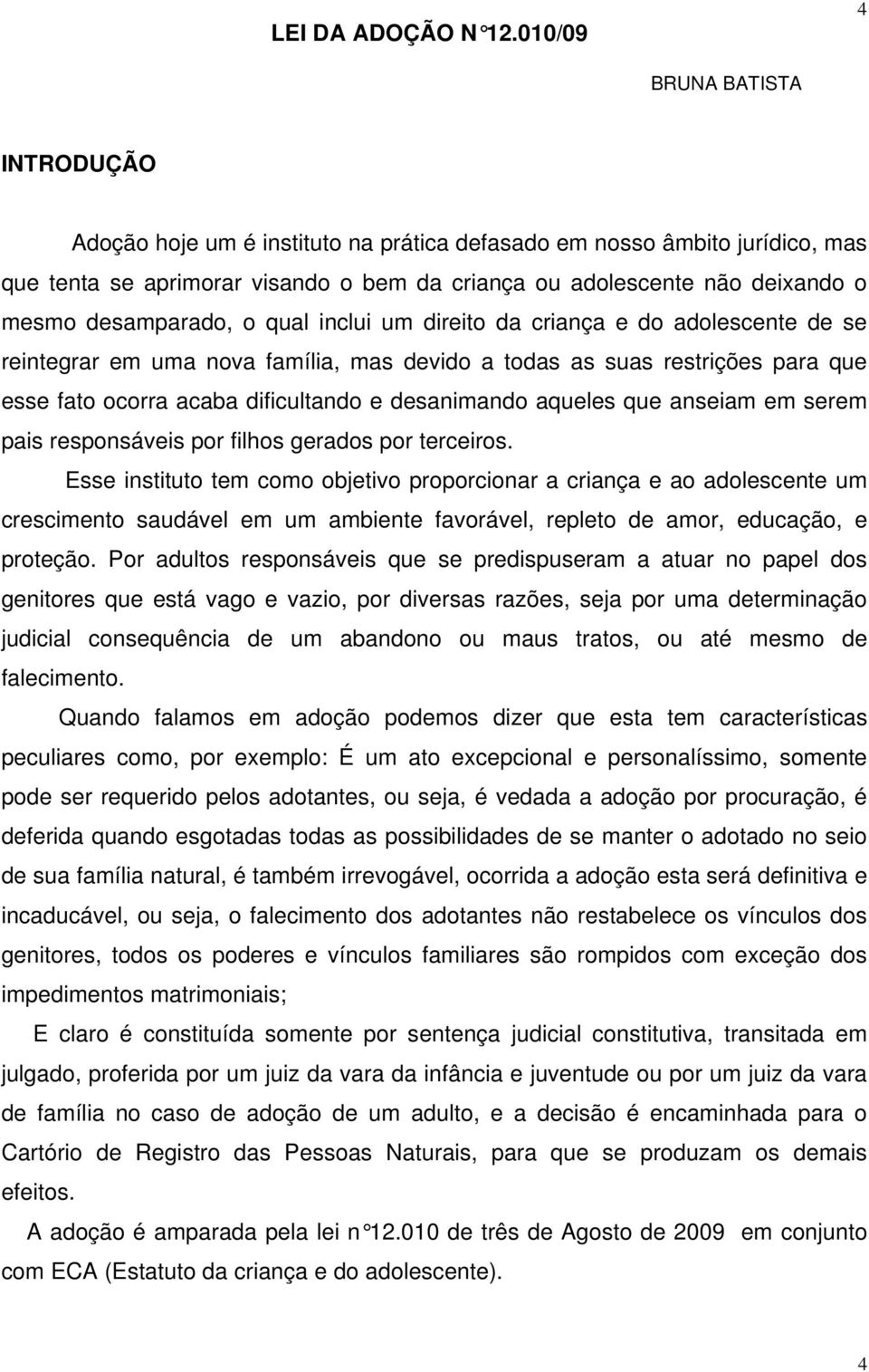 desamparado, o qual inclui um direito da criança e do adolescente de se reintegrar em uma nova família, mas devido a todas as suas restrições para que esse fato ocorra acaba dificultando e