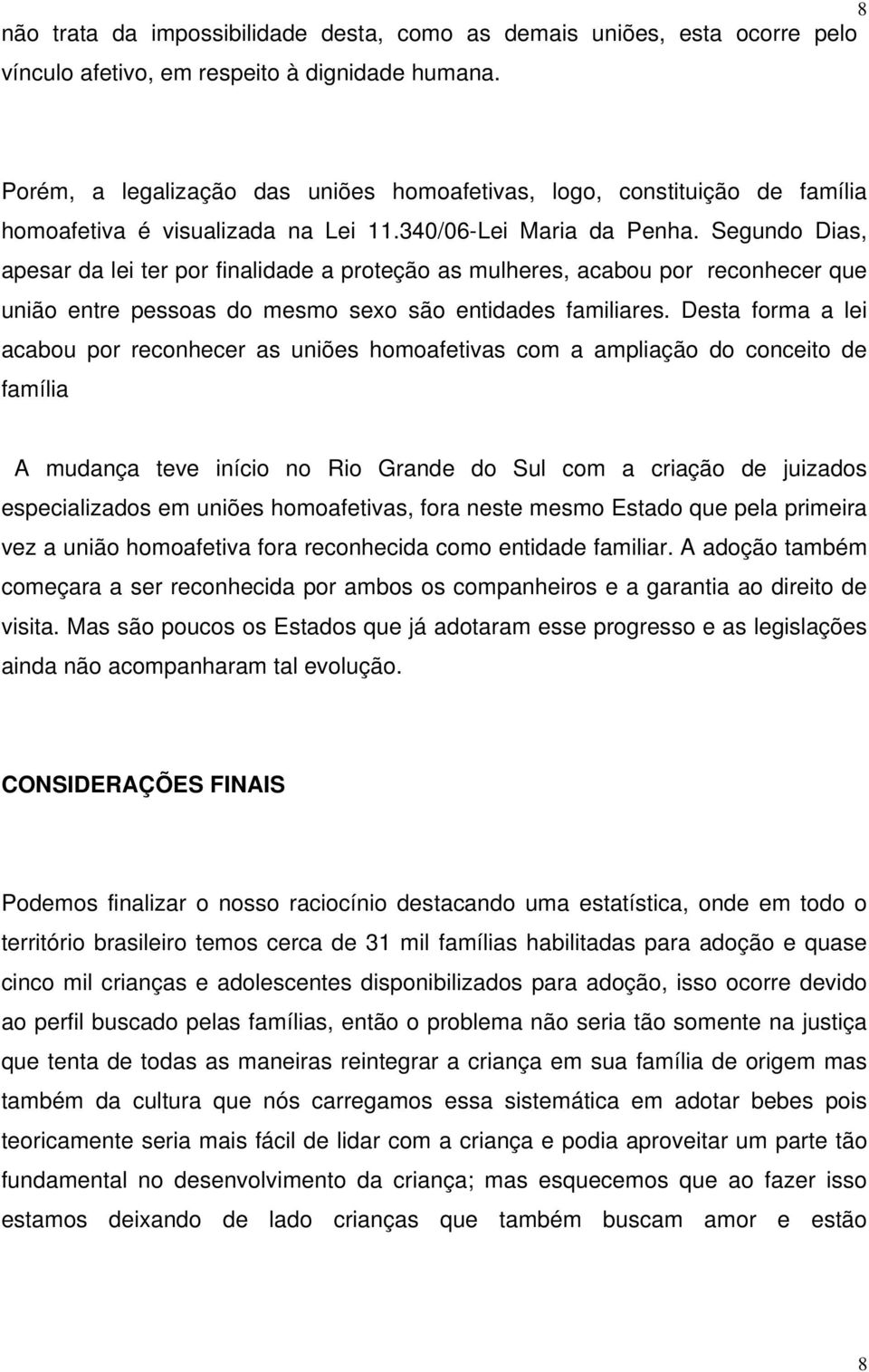 Segundo Dias, apesar da lei ter por finalidade a proteção as mulheres, acabou por reconhecer que união entre pessoas do mesmo sexo são entidades familiares.