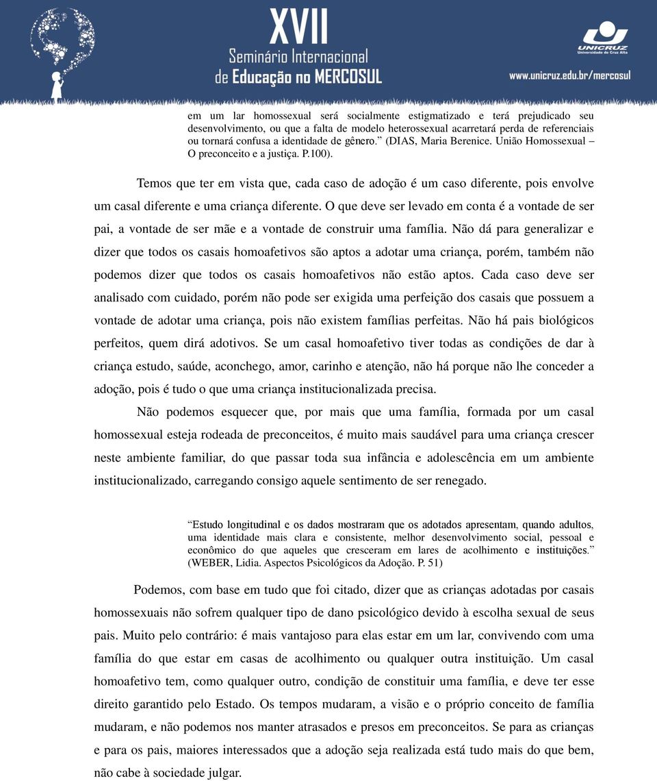 Temos que ter em vista que, cada caso de adoção é um caso diferente, pois envolve um casal diferente e uma criança diferente.