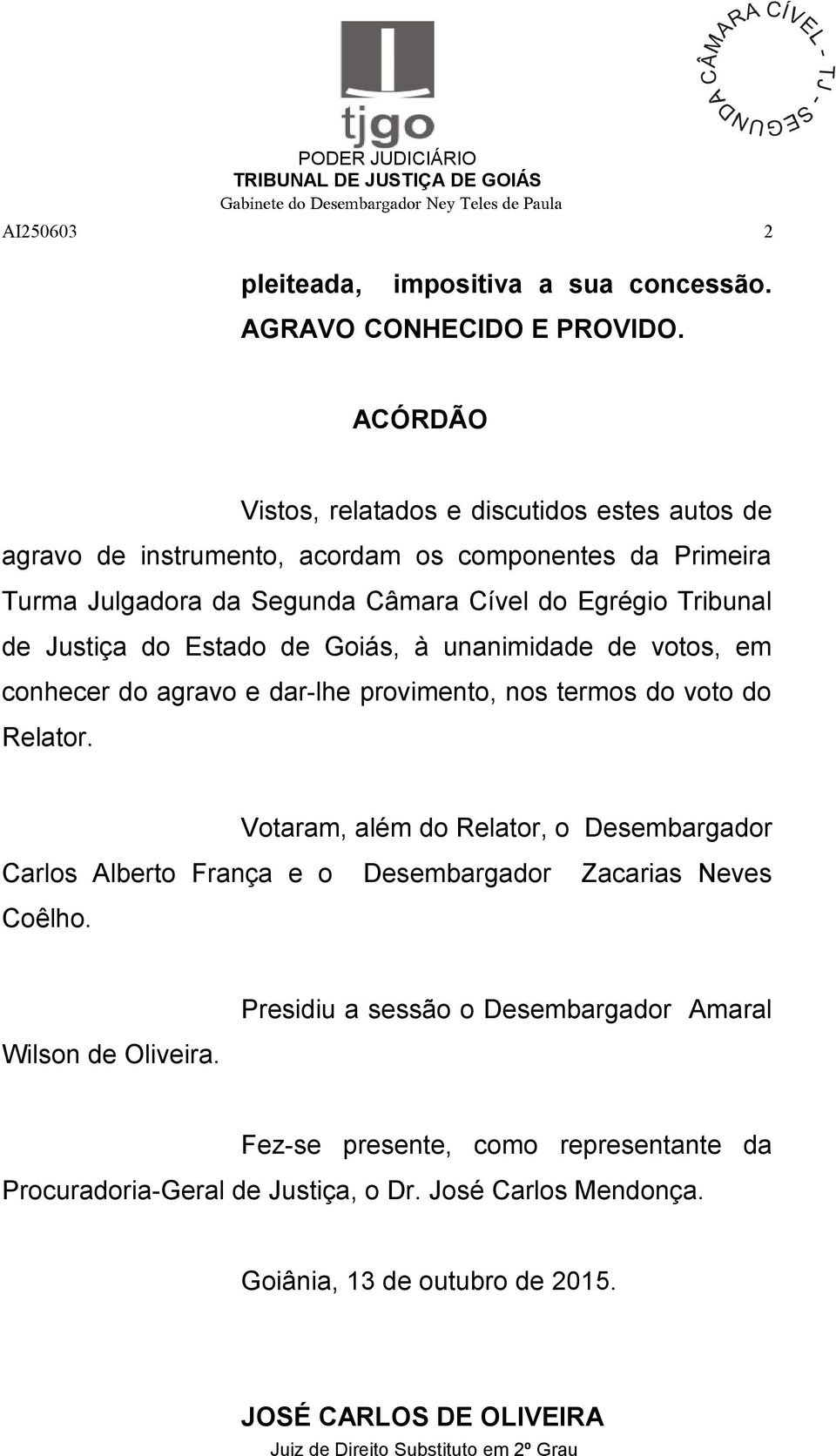 do Estado de Goiás, à unanimidade de votos, em conhecer do agravo e dar-lhe provimento, nos termos do voto do Relator.
