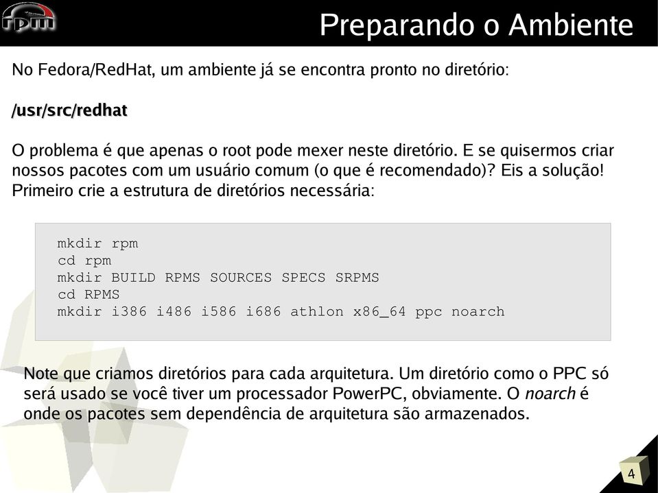 Primeiro crie a estrutura de diretórios necessária: mkdir rpm cd rpm mkdir BUILD RPMS SOURCES SPECS SRPMS cd RPMS mkdir i386 i486 i586 i686 athlon x86_64 ppc