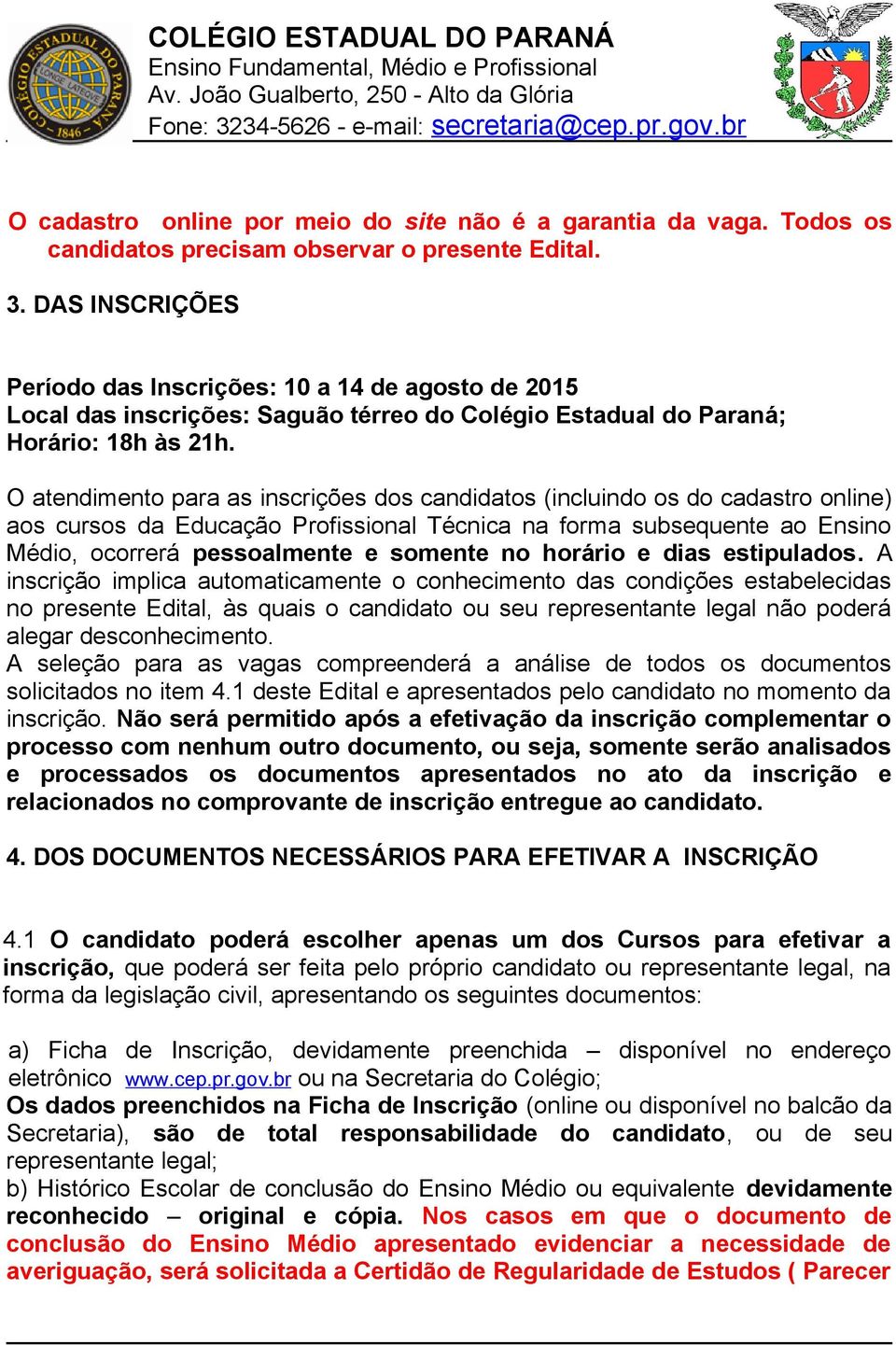 O atendimento para as inscrições dos candidatos (incluindo os do cadastro online) aos cursos da Educação Profissional Técnica na forma subsequente ao Ensino Médio, ocorrerá pessoalmente e somente no